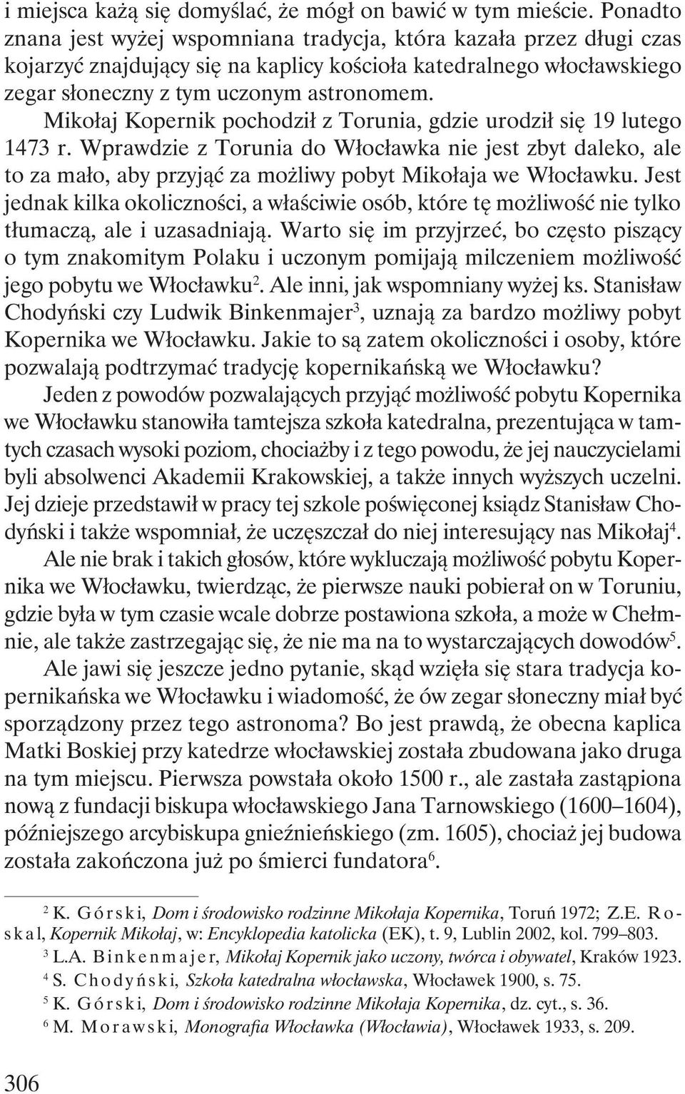 Mikołaj Kopernik pochodził z Torunia, gdzie urodził się 19 lutego 1473 r. Wprawdzie z Torunia do Włocławka nie jest zbyt daleko, ale to za mało, aby przyjąć za możliwy pobyt Mikołaja we Włocławku.