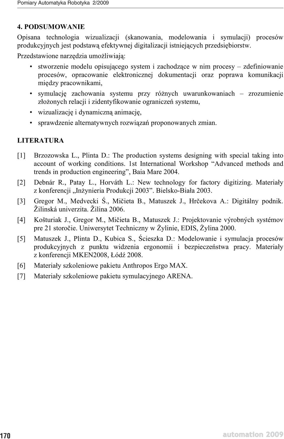 pracownikami, symulacj zachowania systemu przy ró nych uwarunkowaniach zrozumienie z o onych relacji i zidentyfikowanie ogranicze systemu, wizualizacj i dynamiczn animacj, sprawdzenie alternatywnych