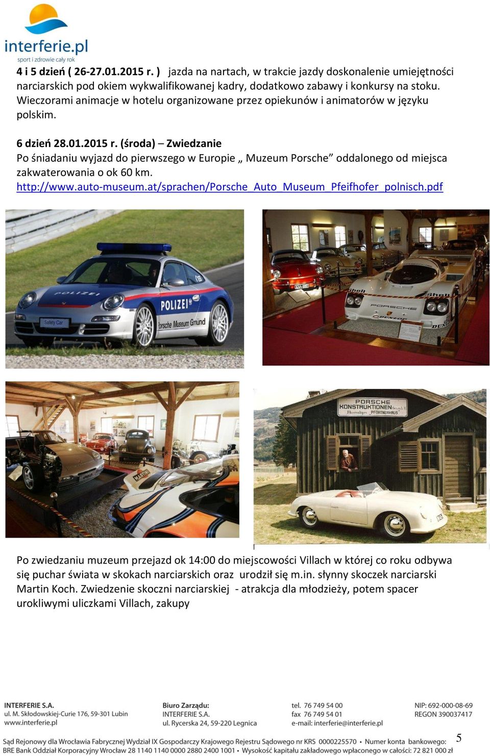 (środa) Zwiedzanie Po śniadaniu wyjazd do pierwszego w Europie Muzeum Porsche oddalonego od miejsca zakwaterowania o ok 60 km. http://www.auto-museum.