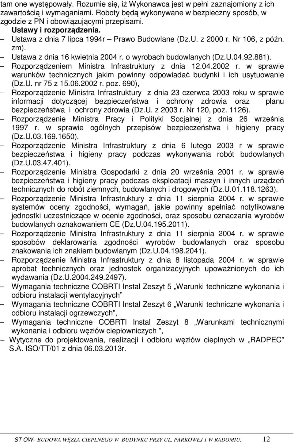 Rozporządzeniem Ministra Infrastruktury z dnia 12.04.2002 r. w sprawie warunków technicznych jakim powinny odpowiadać budynki i ich usytuowanie (Dz.U. nr 75 z 15.06.2002 r. poz.