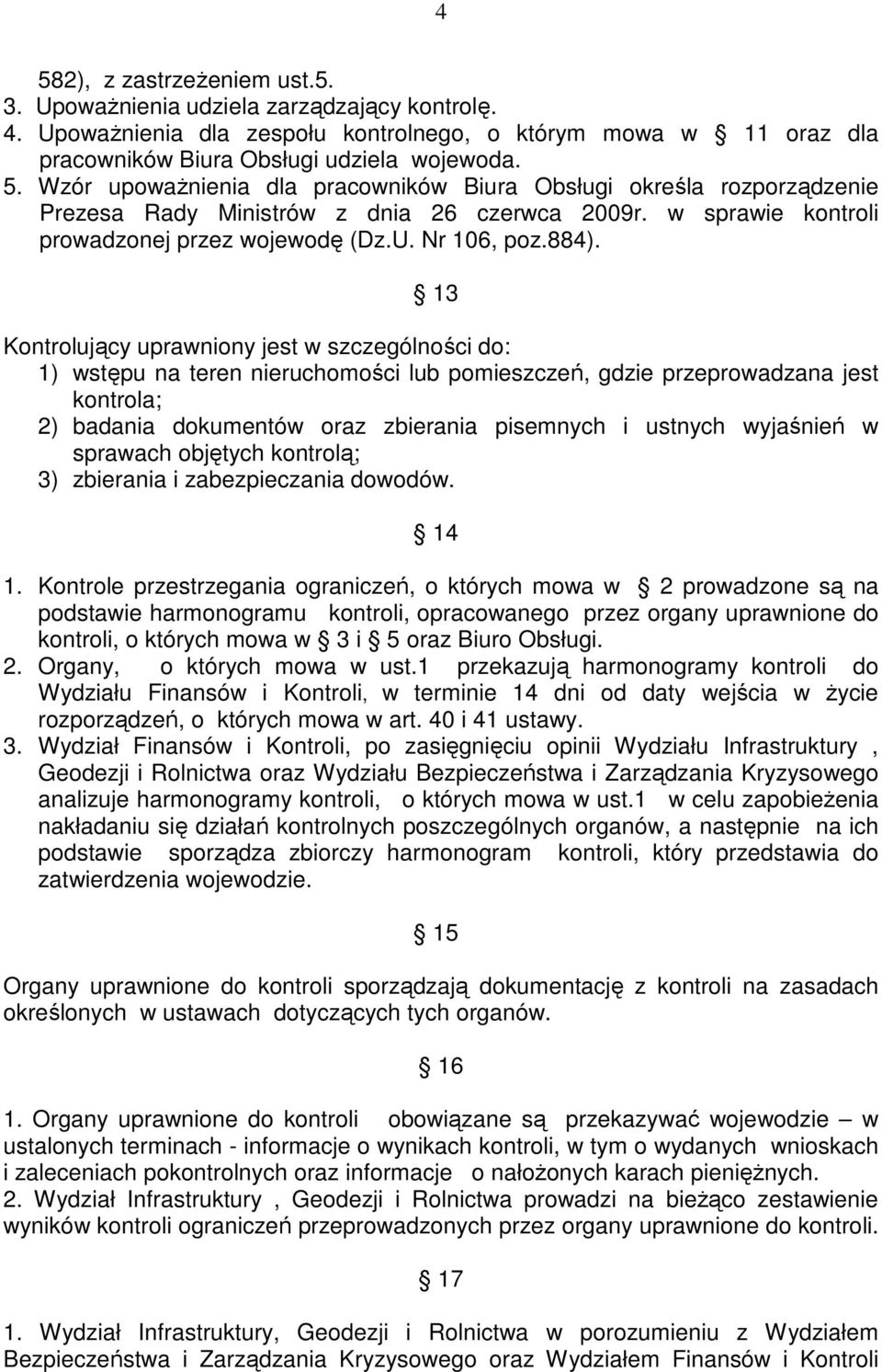 13 Kontrolujący uprawniony jest w szczególności do: 1) wstępu na teren nieruchomości lub pomieszczeń, gdzie przeprowadzana jest kontrola; 2) badania dokumentów oraz zbierania pisemnych i ustnych