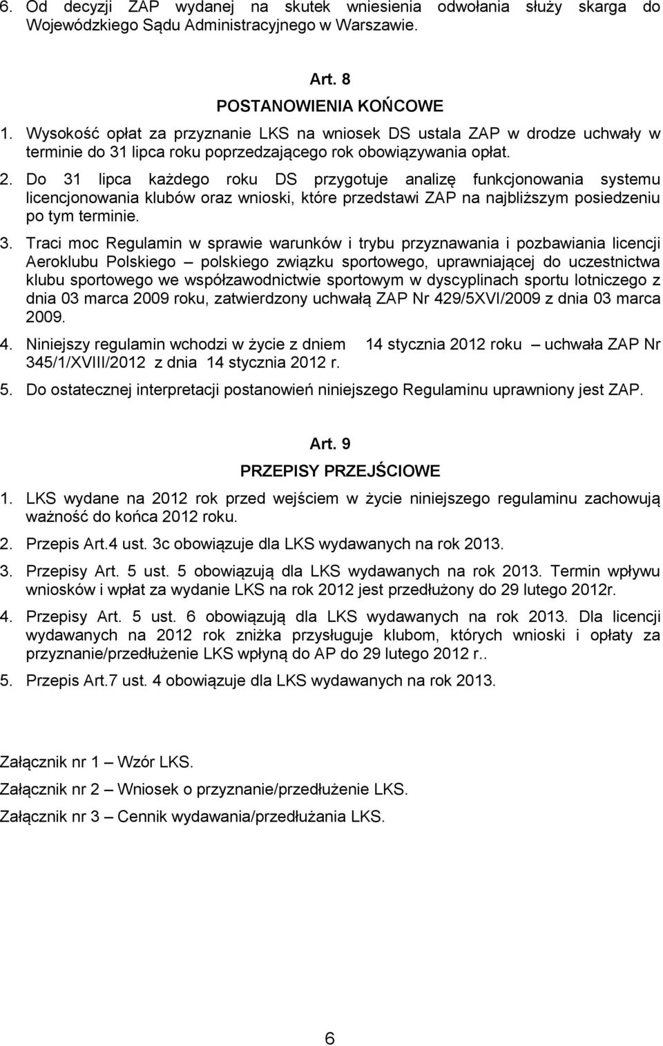 Do 31 lipca każdego roku DS przygotuje analizę funkcjonowania systemu licencjonowania klubów oraz wnioski, które przedstawi ZAP na najbliższym posiedzeniu po tym terminie. 3. Traci moc Regulamin w