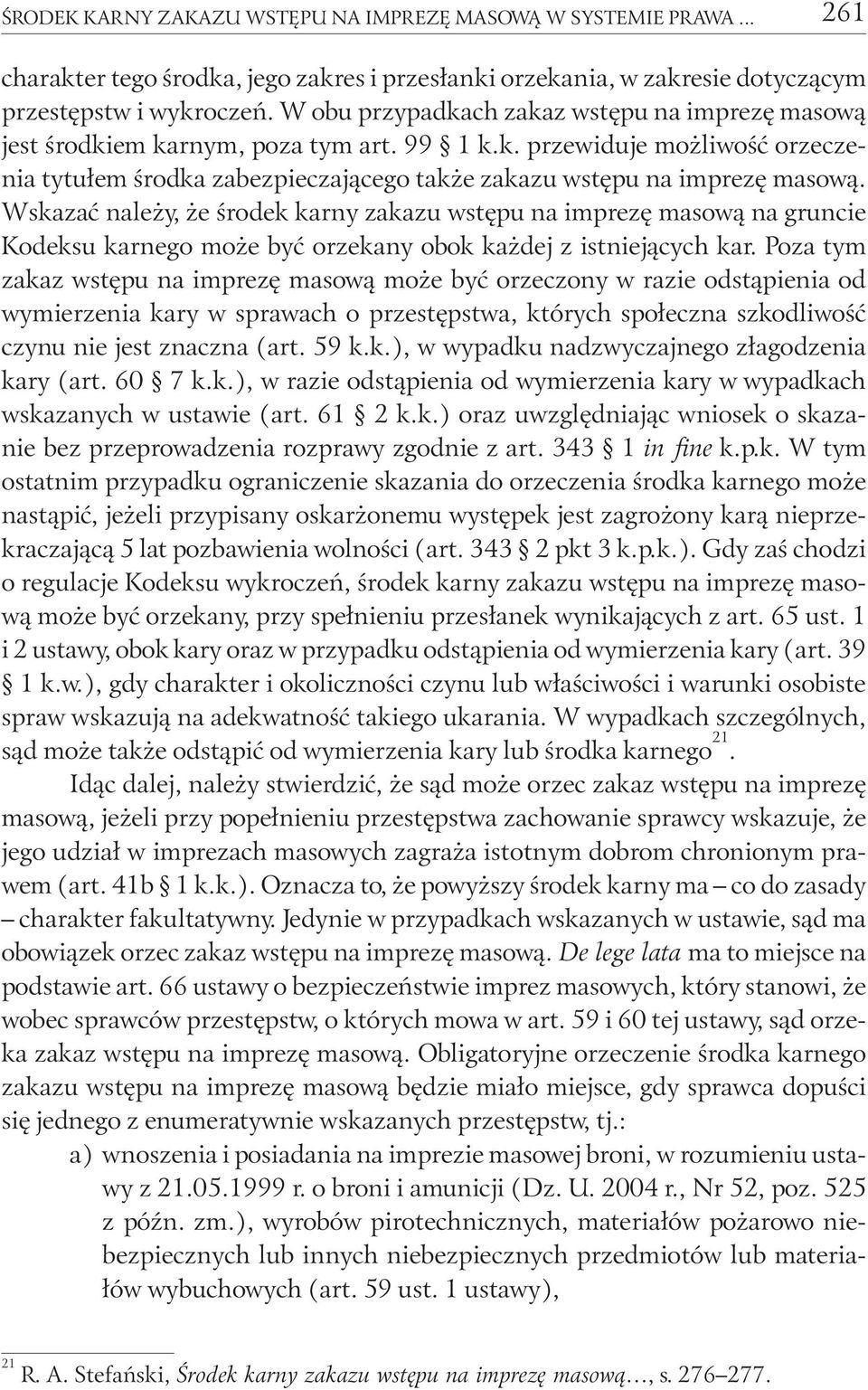 Wskazać należy, że środek karny zakazu wstępu na imprezę masową na gruncie Kodeksu karnego może być orzekany obok każdej z istniejących kar.