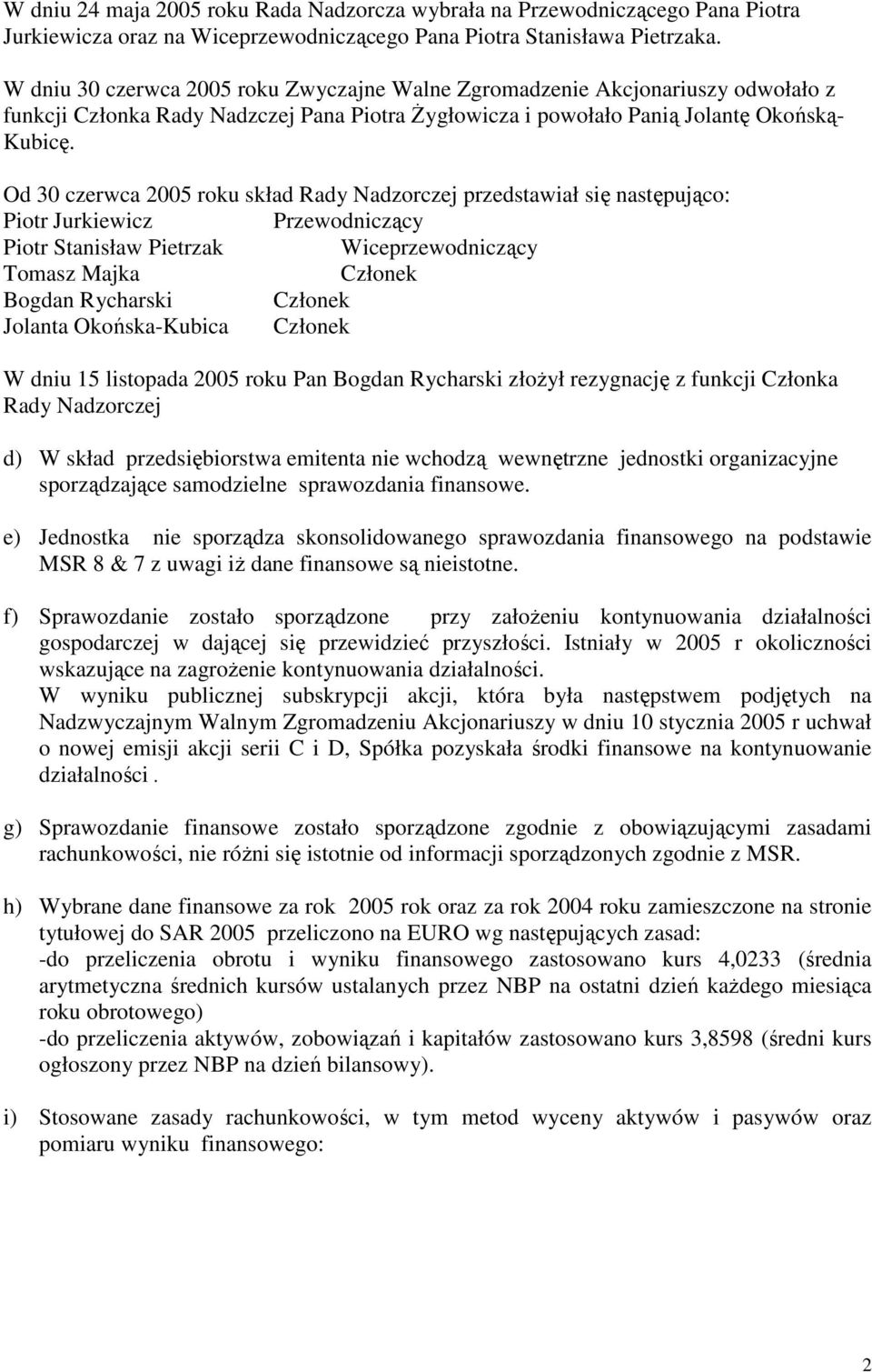 Od 30 czerwca 2005 roku skład Rady Nadzorczej przedstawiał się następująco: Piotr Jurkiewicz Przewodniczący Piotr Stanisław Pietrzak Wiceprzewodniczący Tomasz Majka Bogdan Rycharski Jolanta