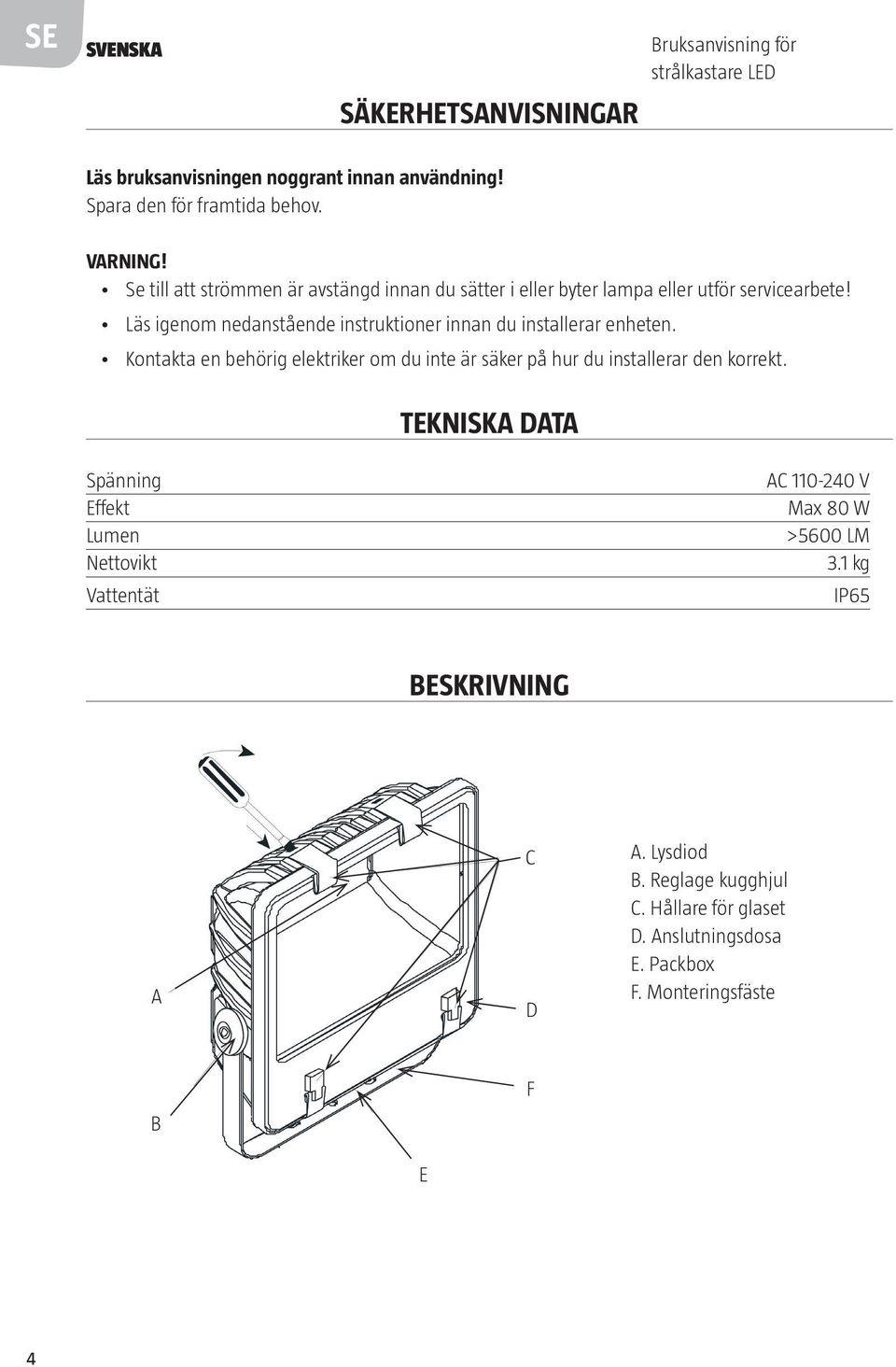 Läs igenom nedanstående instruktioner innan du installerar enheten. Kontakta en behörig elektriker om du inte är säker på hur du installerar den korrekt.