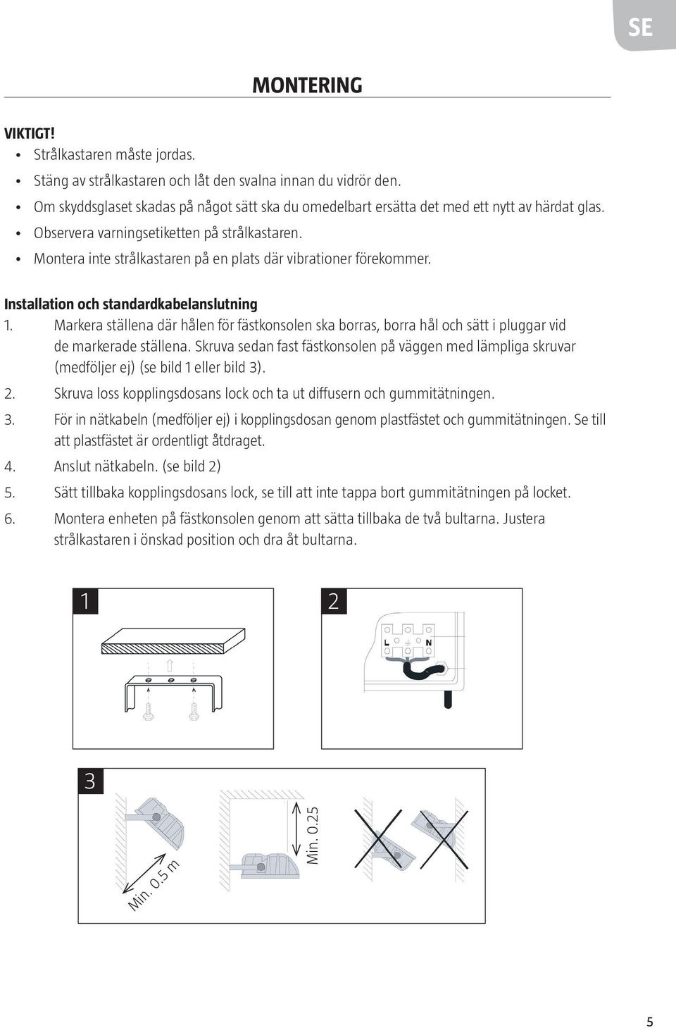 Montera inte strålkastaren på en plats där vibrationer förekommer. Installation och standardkabelanslutning 1.