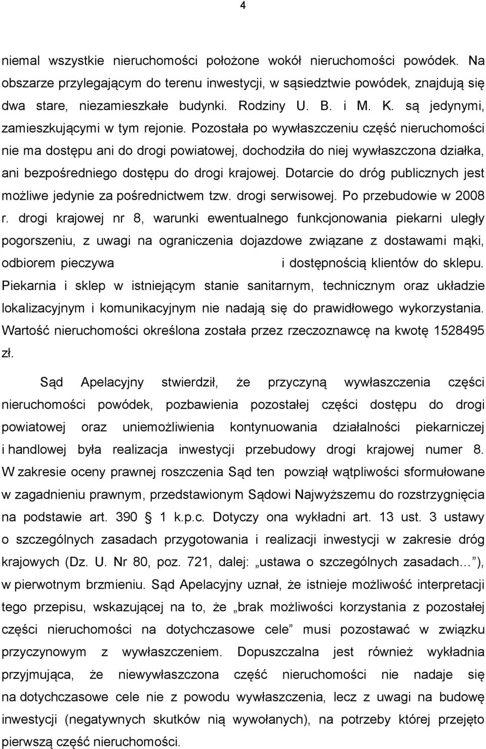 Pozostała po wywłaszczeniu część nieruchomości nie ma dostępu ani do drogi powiatowej, dochodziła do niej wywłaszczona działka, ani bezpośredniego dostępu do drogi krajowej.