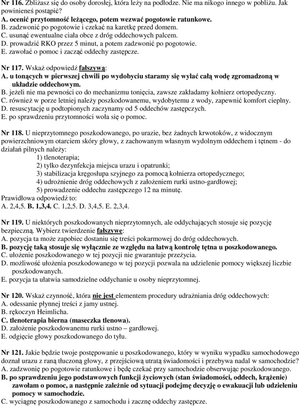 zawołać o pomoc i zacząć oddechy zastępcze. Nr 117. Wskaż odpowiedź fałszywą: A. u tonących w pierwszej chwili po wydobyciu staramy się wylać całą wodę zgromadzoną w układzie oddechowym. B.