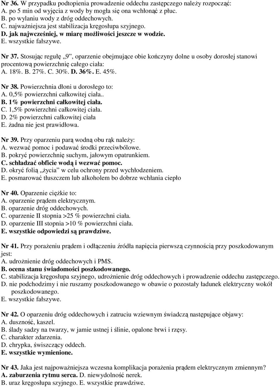 Stosując regułę 9, oparzenie obejmujące obie kończyny dolne u osoby dorosłej stanowi procentową powierzchnię całego ciała: A. 18%. B. 27%. C. 30%. D. 36%. E. 45%. Nr 38.