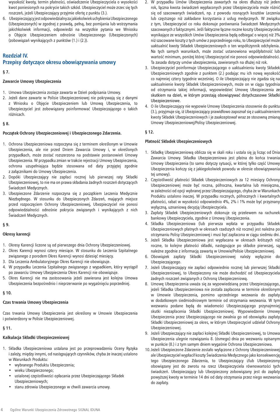 Ubezpieczający jest odpowiedzialny za jakiekolwiek uchybienia Ubezpieczonego (Ubezpieczonych) w zgodnej z prawdą, pełną, bez pomijania lub wstrzymania jakichkolwiek informacji, odpowiedzi na