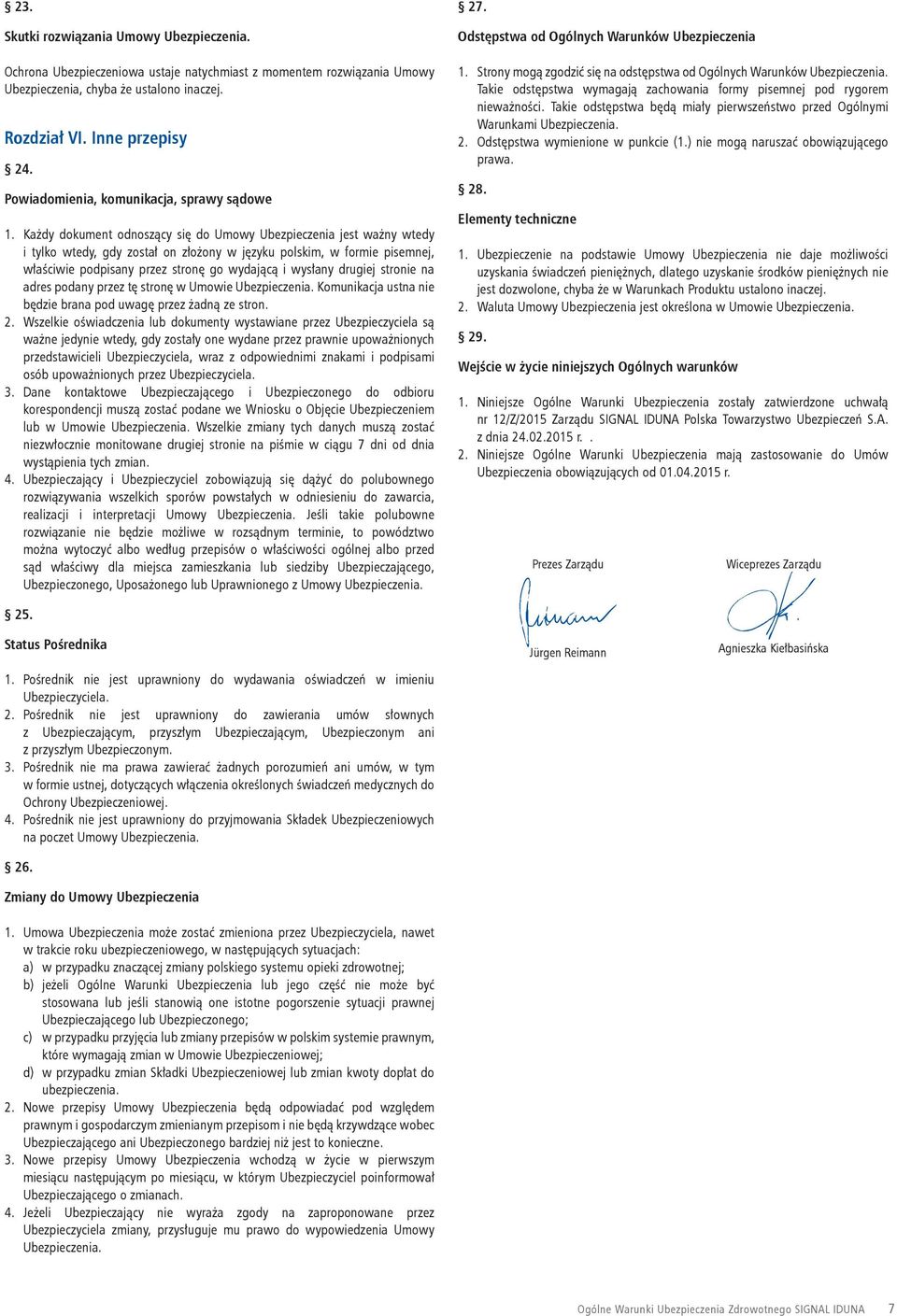 Każdy dokument odnoszący się do Umowy Ubezpieczenia jest ważny wtedy i tylko wtedy, gdy został on złożony w języku polskim, w formie pisemnej, właściwie podpisany przez stronę go wydającą i wysłany