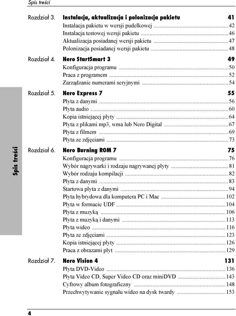 Nero Express 7 55 Płyta z danymi...56 Płyta audio...60 Kopia istniejącej płyty...64 Płyta z plikami mp3, wma lub Nero Digital...67 Płyta z filmem...69 Płyta ze zdjęciami...73 Spis treści Rozdział 6.