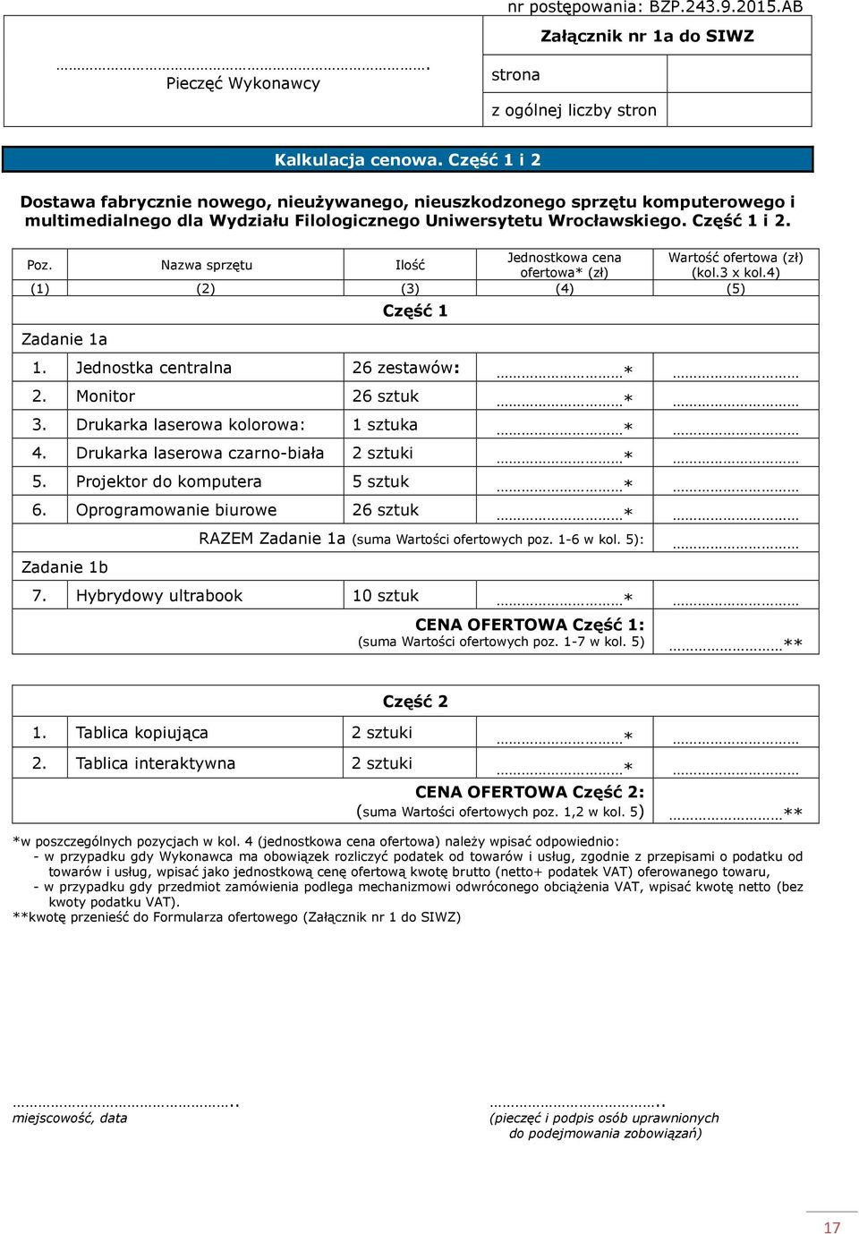 Jednostkowa cena Wartość ofertowa (zł) Poz. Nazwa sprzętu Ilość ofertowa* (zł) (kol.3 x kol.4) (1) (2) (3) (4) (5) Zadanie 1a Część 1 1. Jednostka centralna 26 zestawów: * 2. Monitor 26 sztuk * 3.