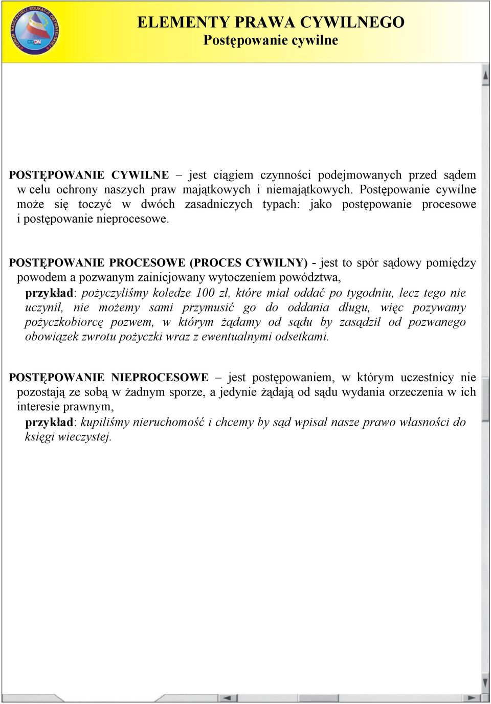 POSTĘPOWANIE PROCESOWE (PROCES CYWILNY) - jest to spór sądowy pomiędzy powodem a pozwanym zainicjowany wytoczeniem powództwa, przykład: pożyczyliśmy koledze 100 zł, które miał oddać po tygodniu, lecz