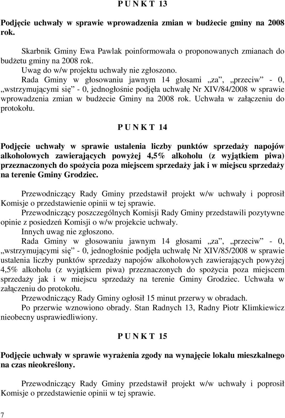 Rada Gminy w głosowaniu jawnym 14 głosami za, przeciw - 0, wstrzymującymi się - 0, jednogłośnie podjęła uchwałę Nr XIV/84/2008 w sprawie wprowadzenia zmian w budŝecie Gminy na 2008 rok.