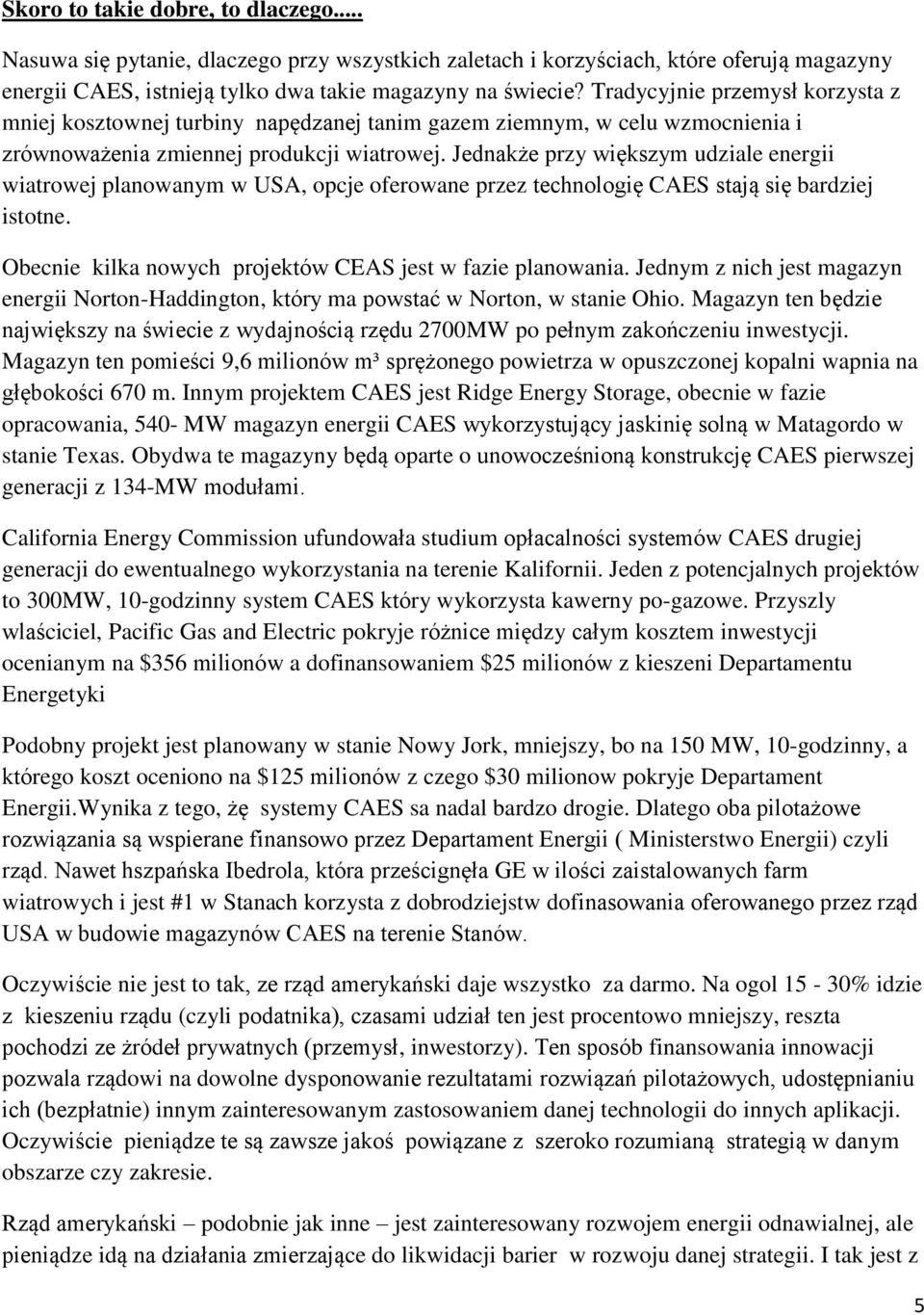 Jednakże przy większym udziale energii wiatrowej planowanym w USA, opcje oferowane przez technologię CAES stają się bardziej istotne. Obecnie kilka nowych projektów CEAS jest w fazie planowania.