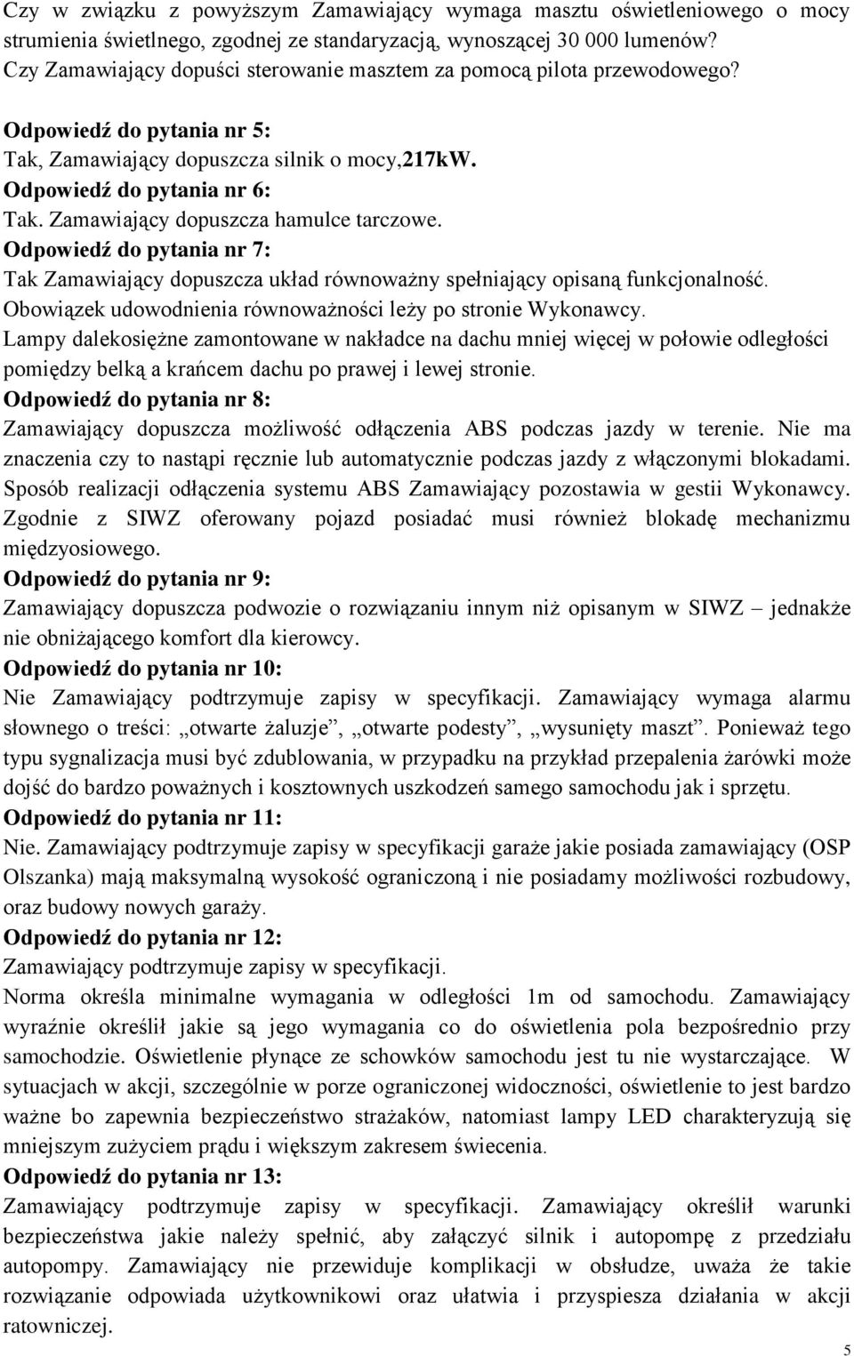 Zamawiający dopuszcza hamulce tarczowe. Odpowiedź do pytania nr 7: Tak Zamawiający dopuszcza układ równoważny spełniający opisaną funkcjonalność.