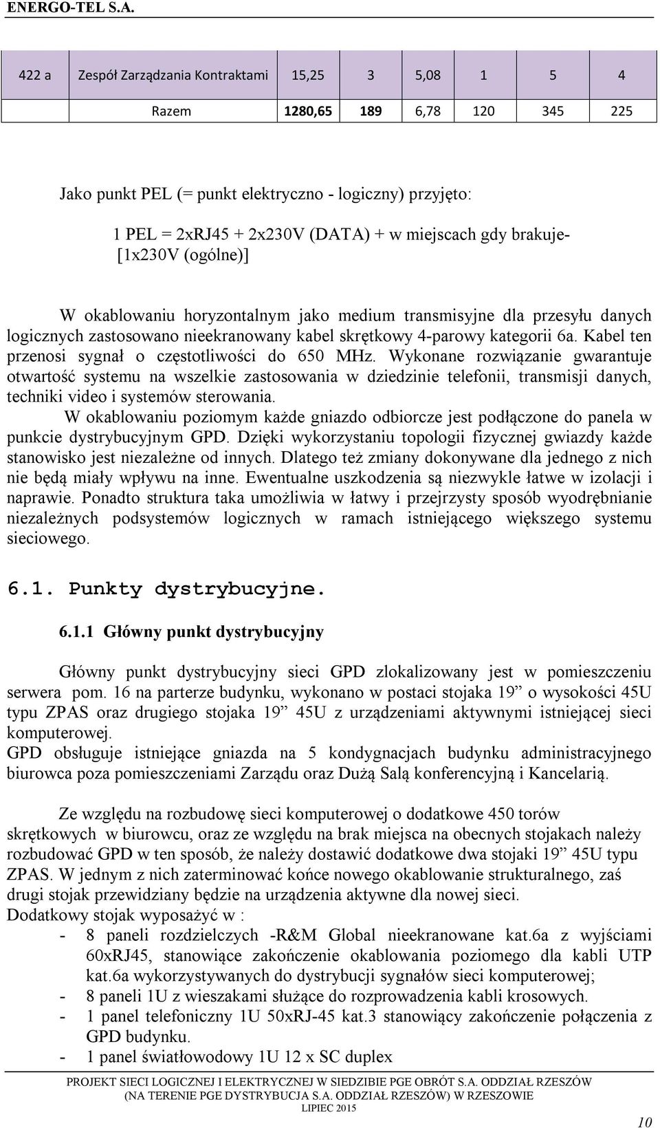 Kabel ten przensi sygnał częsttliwści d 650 MHz. Wyknane rzwiązanie gwarantuje twartść systemu na wszelkie zastswania w dziedzinie telefnii, transmisji danych, techniki vide i systemów sterwania.