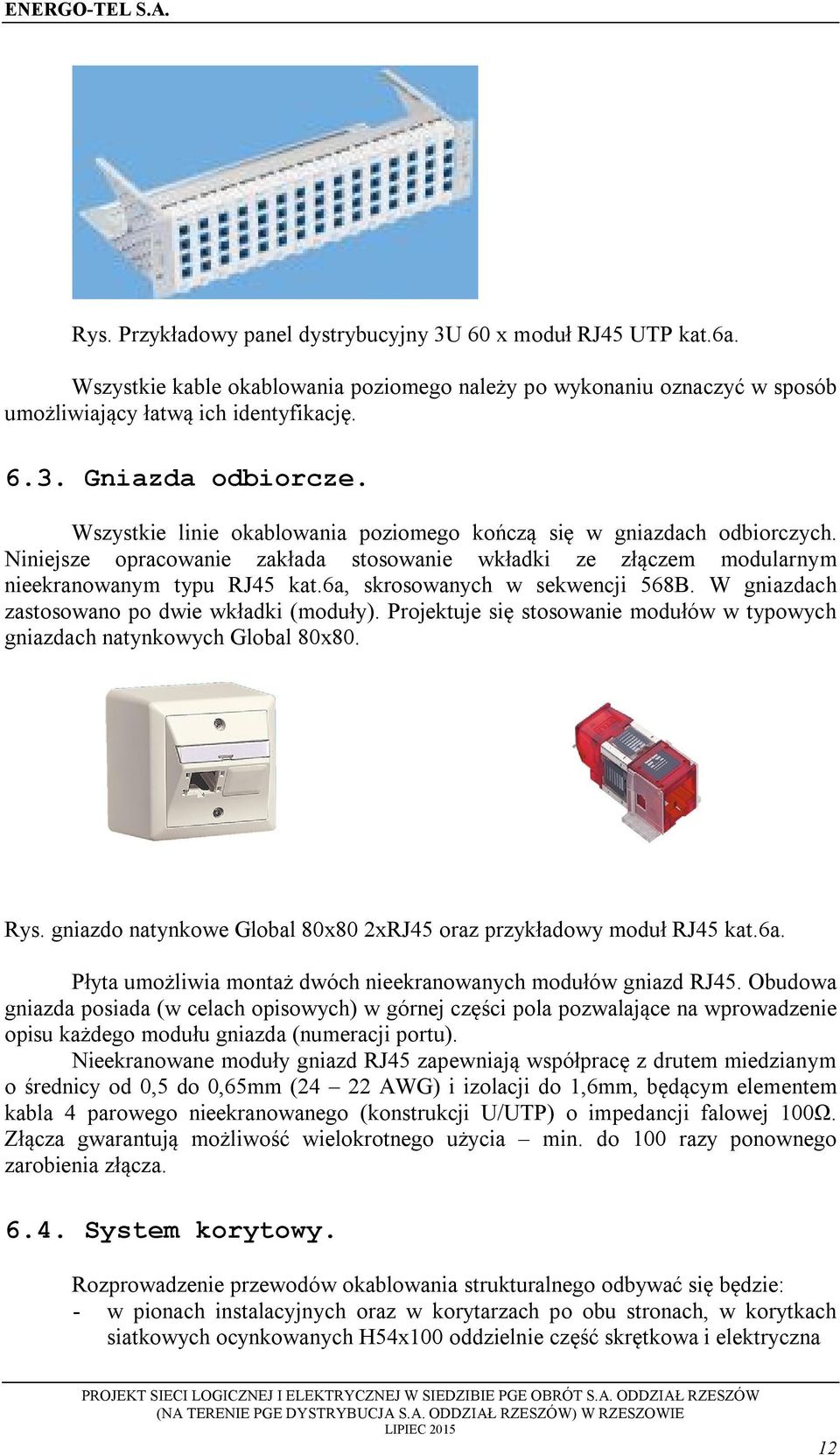 W gniazdach zastswan p dwie wkładki (mduły). Prjektuje się stswanie mdułów w typwych gniazdach natynkwych Glbal 80x80. Rys. gniazd natynkwe Glbal 80x80 2xRJ45 raz przykładwy mduł RJ45 kat.6a.