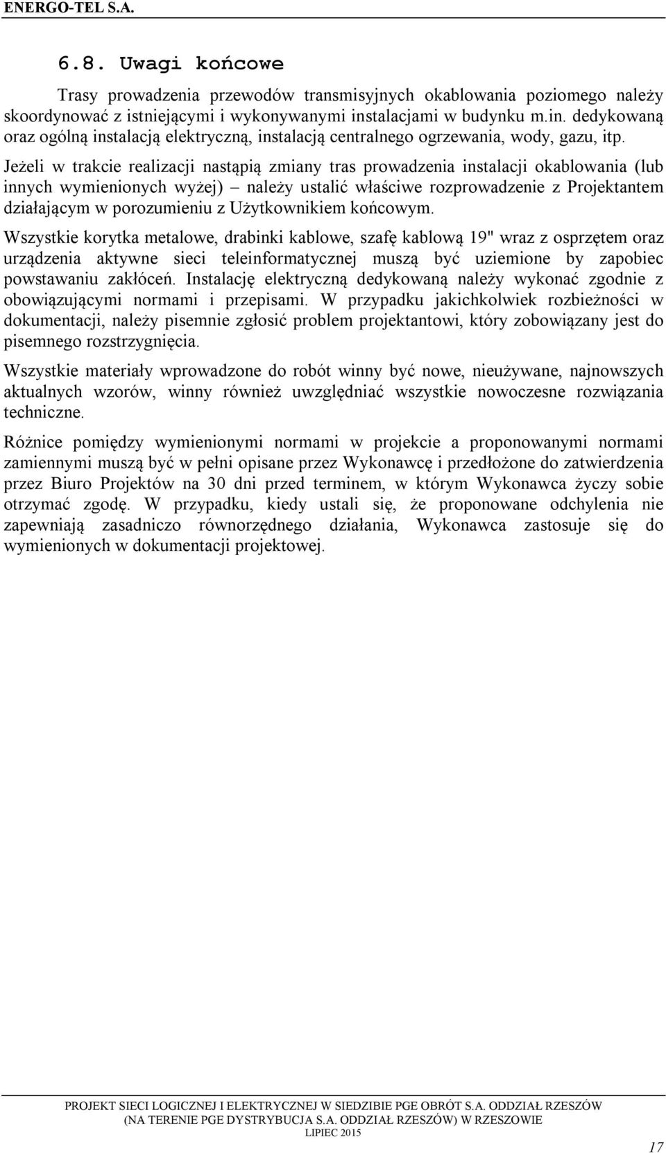 Jeżeli w trakcie realizacji nastąpią zmiany tras prwadzenia instalacji kablwania (lub innych wymieninych wyżej) należy ustalić właściwe rzprwadzenie z Prjektantem działającym w przumieniu z