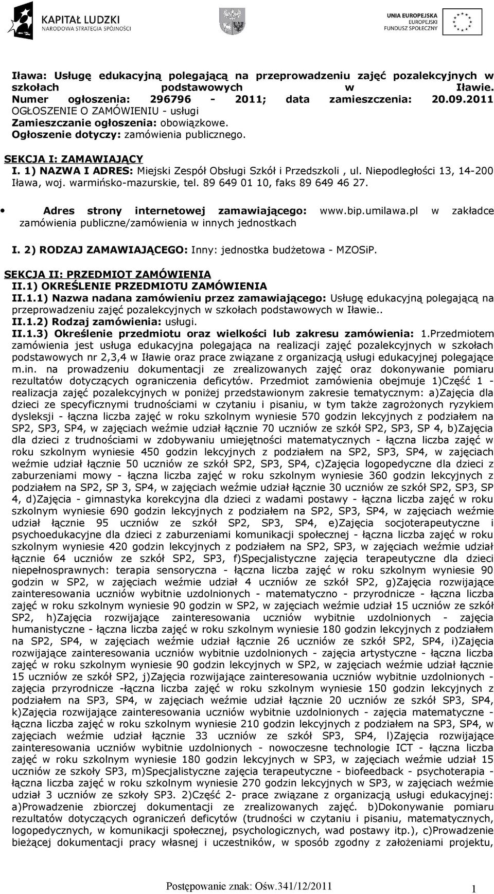 1) NAZWA I ADRES: Miejski Zespół Obsługi Szkół i Przedszkli, ul. Niepdległści 13, 14-200 Iława, wj. warmińsk-mazurskie, tel. 89 649 01 10, faks 89 649 46 27. Adres strny internetwej zamawiająceg: www.