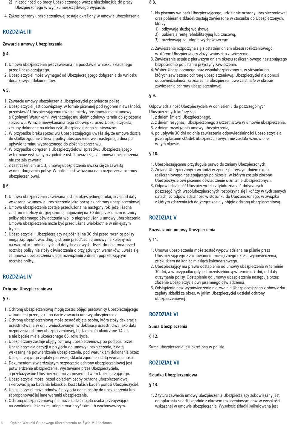 Ubezpieczyciel może wymagać od Ubezpieczającego dołączenia do wniosku dodatkowych dokumentów. 5. 1. Zawarcie umowy ubezpieczenia Ubezpieczyciel potwierdza polisą. 2.