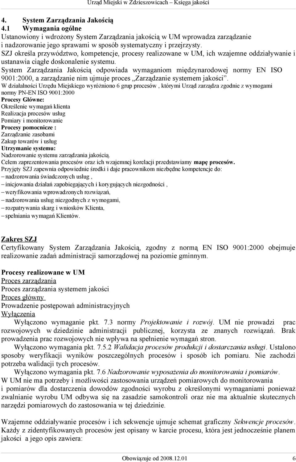 System Zarządzania Jakością odpowiada wymaganiom międzynarodowej normy EN ISO 9001:2000, a zarządzanie nim ujmuje proces Zarządzanie systemem jakości.