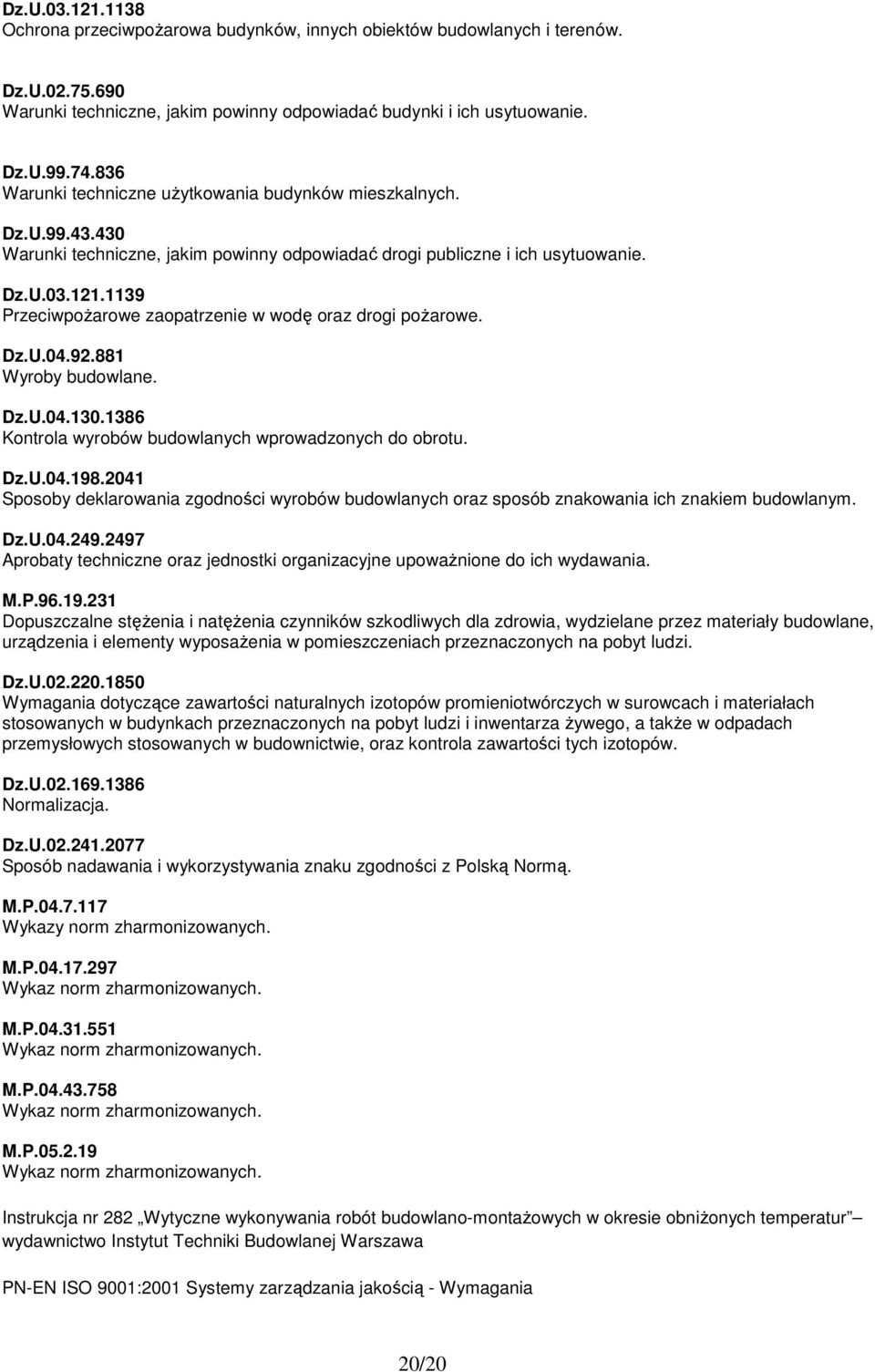 1139 PrzeciwpoŜarowe zaopatrzenie w wodę oraz drogi poŝarowe. Dz.U.04.92.881 Wyroby budowlane. Dz.U.04.130.1386 Kontrola wyrobów budowlanych wprowadzonych do obrotu. Dz.U.04.198.