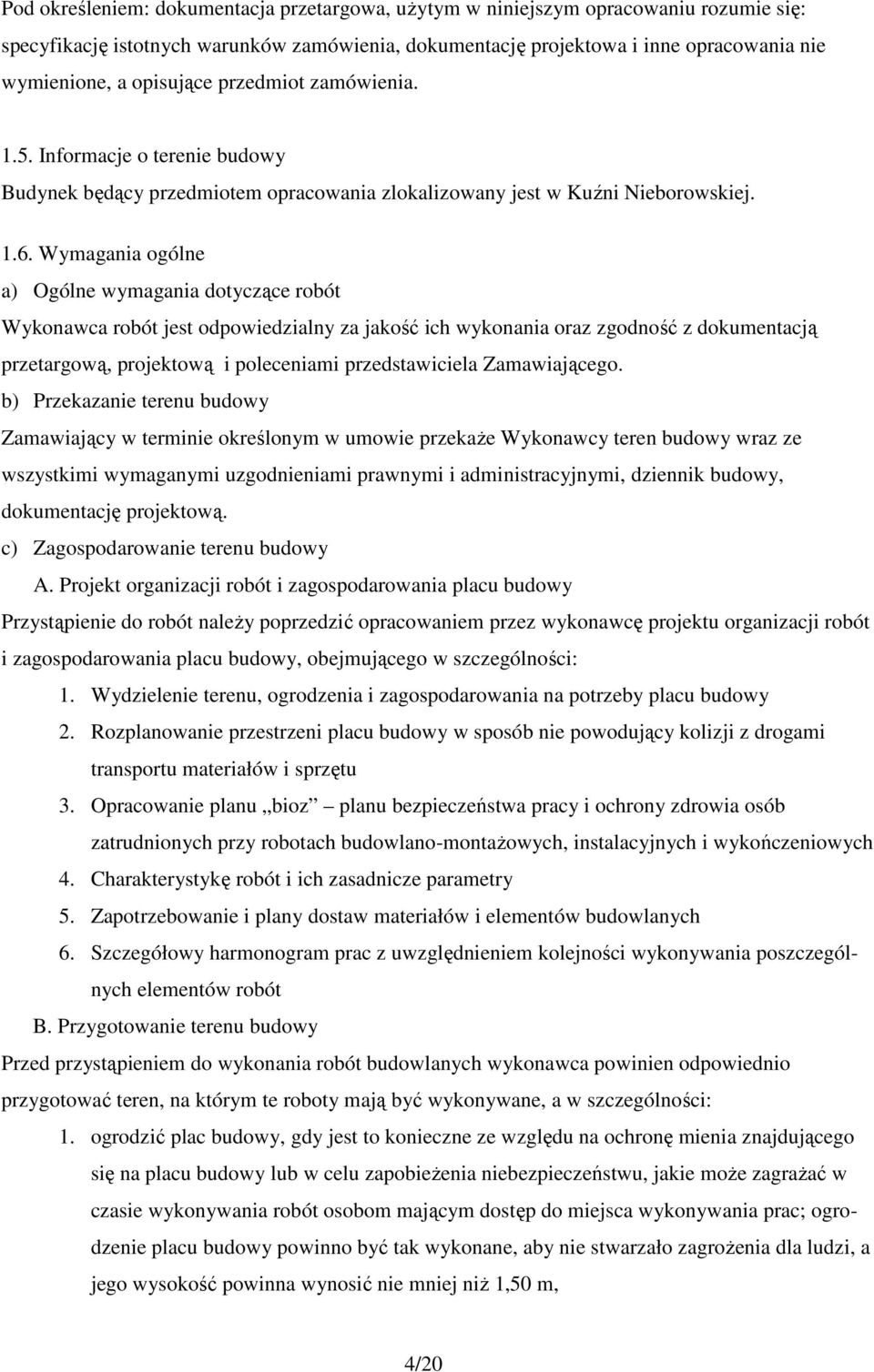 Wymagania ogólne a) Ogólne wymagania dotyczące robót Wykonawca robót jest odpowiedzialny za jakość ich wykonania oraz zgodność z dokumentacją przetargową, projektową i poleceniami przedstawiciela