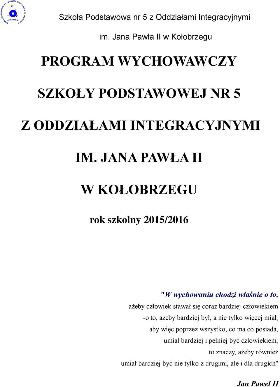 JANA PAWŁA II W KOŁOBRZEGU rok szkolny 2015/2016 "W wychowaniu chodzi właśnie o to, ażeby człowiek stawał się coraz bardziej