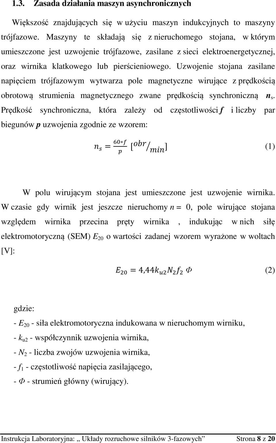Uzwojenie stojana zasilane napięciem trójfazowym wytwarza pole magnetyczne wirujące z prędkością obrotową strumienia magnetycznego zwane prędkością synchroniczną n s.