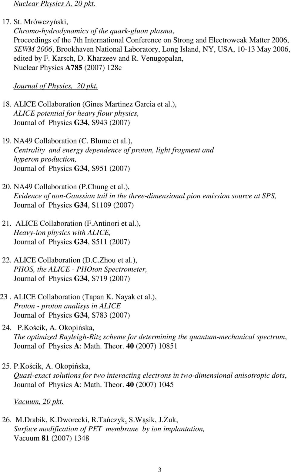 Island, NY, USA, 10-13 May 2006, edited by F. Karsch, D. Kharzeev and R. Venugopalan, Nuclear Physics A785 (2007) 128c Journal of Physics, 20 pkt. 18. ALICE Collaboration (Gines Martinez Garcia et al.