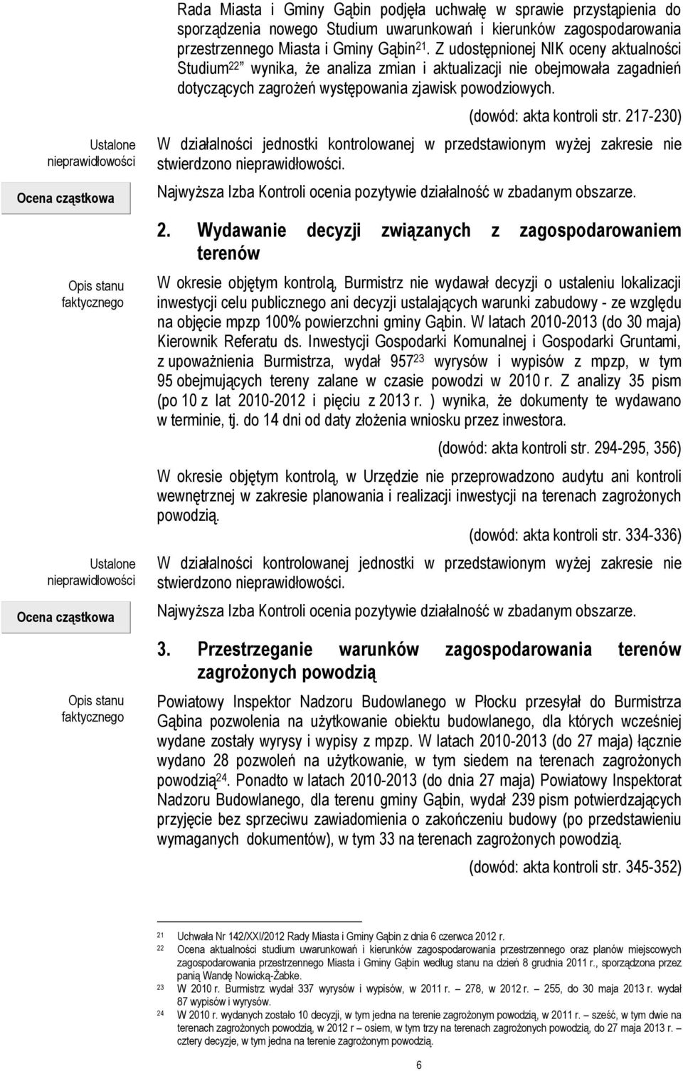 Z udostępnionej NIK oceny aktualności Studium 22 wynika, że analiza zmian i aktualizacji nie obejmowała zagadnień dotyczących zagrożeń występowania zjawisk powodziowych. (dowód: akta kontroli str.