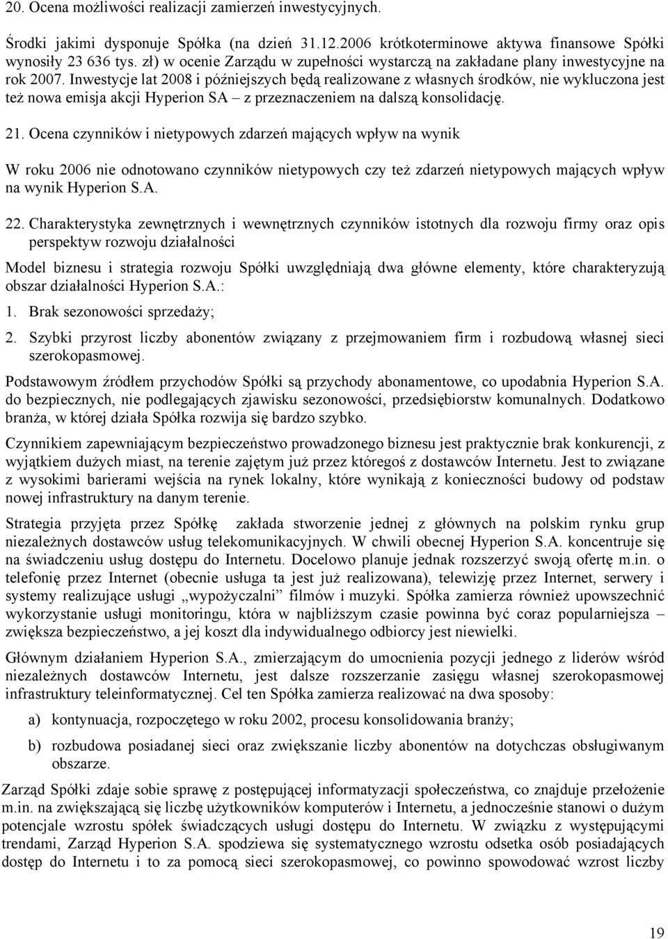 Inwestycje lat 2008 i późniejszych będą realizowane z własnych środków, nie wykluczona jest też nowa emisja akcji Hyperion SA z przeznaczeniem na dalszą konsolidację. 21.