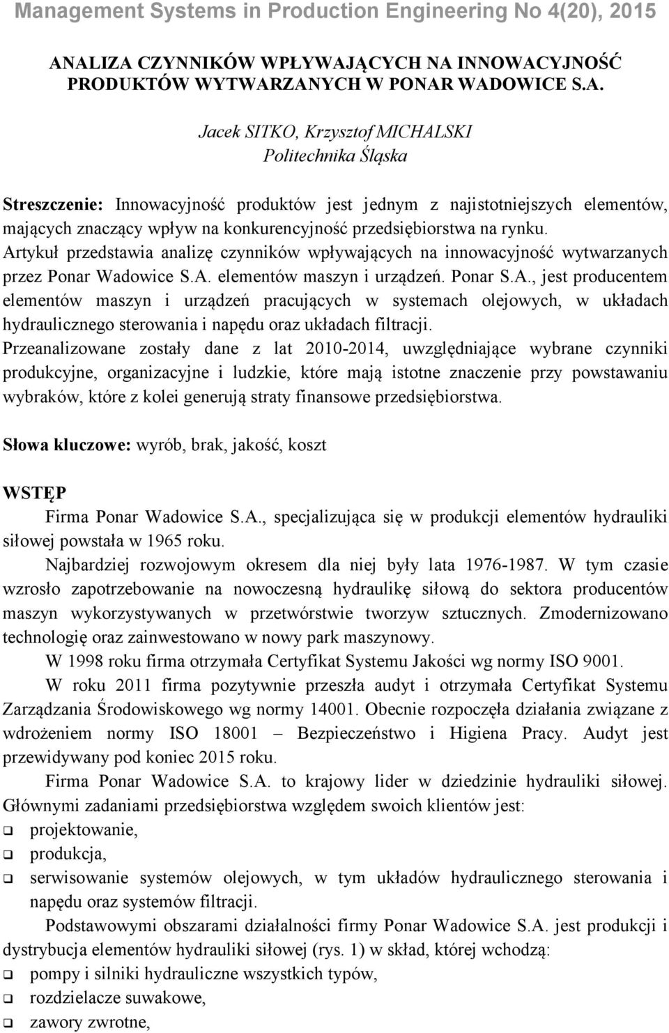 Artykuł przedstawia analizę czynników wpływających na innowacyjność wytwarzanych przez Ponar Wadowice S.A. elementów maszyn i urządzeń. Ponar S.A., jest producentem elementów maszyn i urządzeń pracujących w systemach olejowych, w układach hydraulicznego sterowania i napędu oraz układach filtracji.