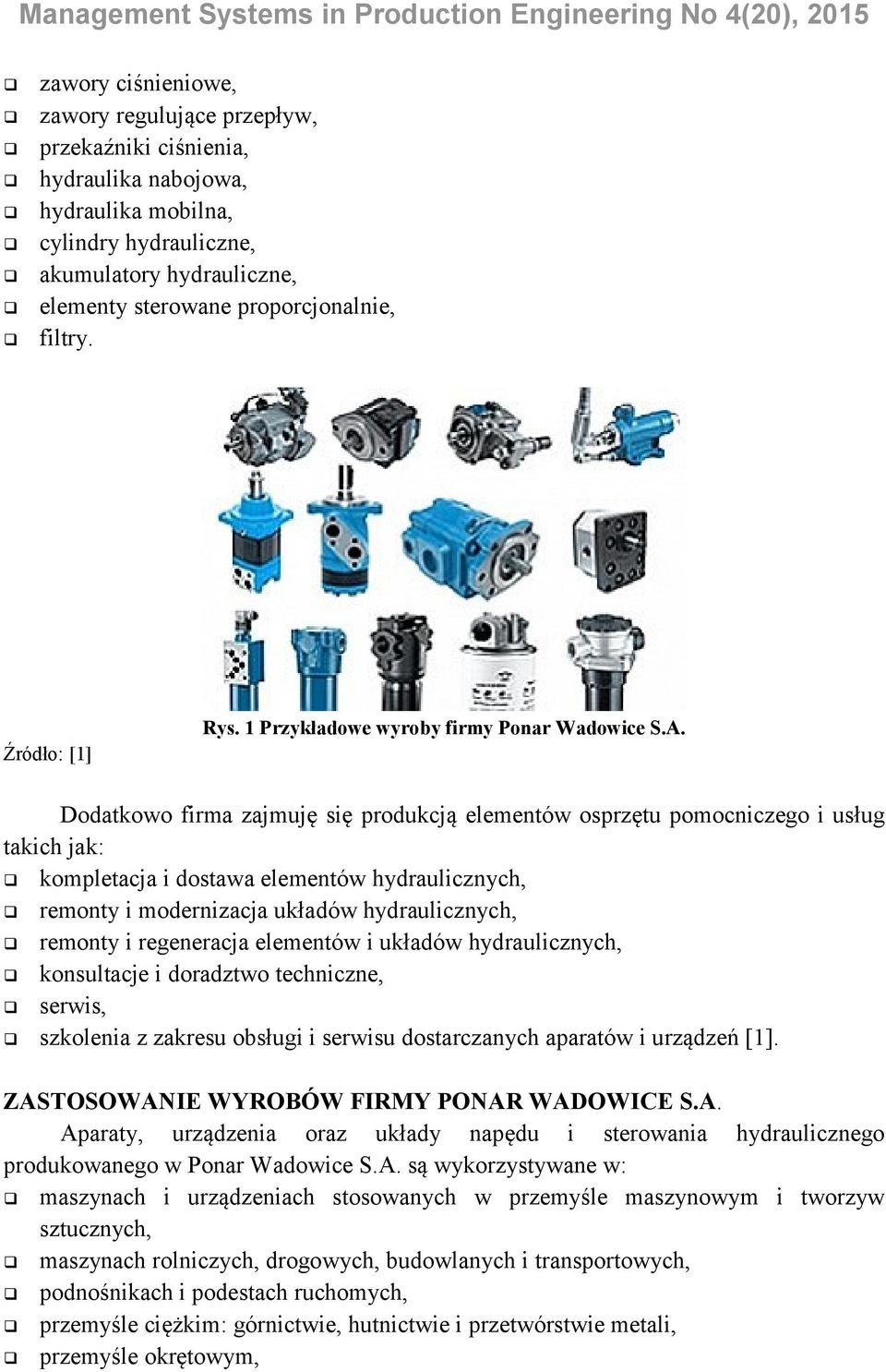 Dodatkowo firma zajmuję się produkcją elementów osprzętu pomocniczego i usług takich jak: kompletacja i dostawa elementów hydraulicznych, remonty i modernizacja układów hydraulicznych, remonty i