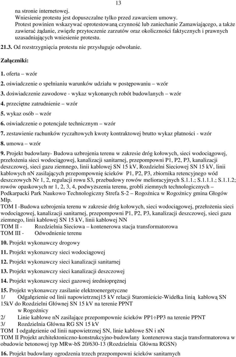 wniesienie protestu. 21.3. Od rozstrzygnięcia protestu nie przysługuje odwołanie. Załączniki: 1. oferta wzór 2. oświadczenie o spełnianiu warunków udziału w postępowaniu wzór 3.