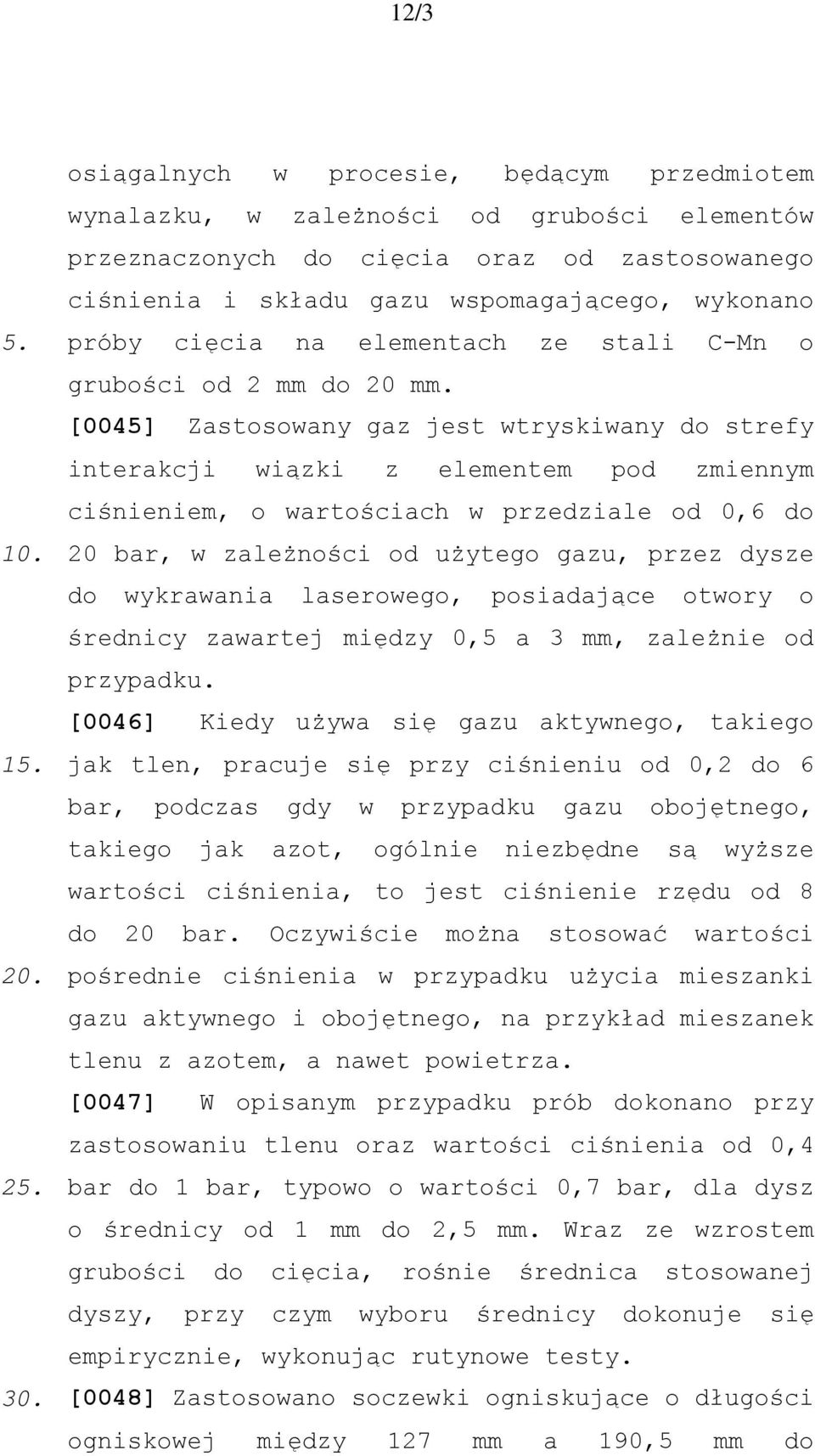 [0045] Zastosowany gaz jest wtryskiwany do strefy interakcji wiązki z elementem pod zmiennym ciśnieniem, o wartościach w przedziale od 0,6 do 20 bar, w zależności od użytego gazu, przez dysze do