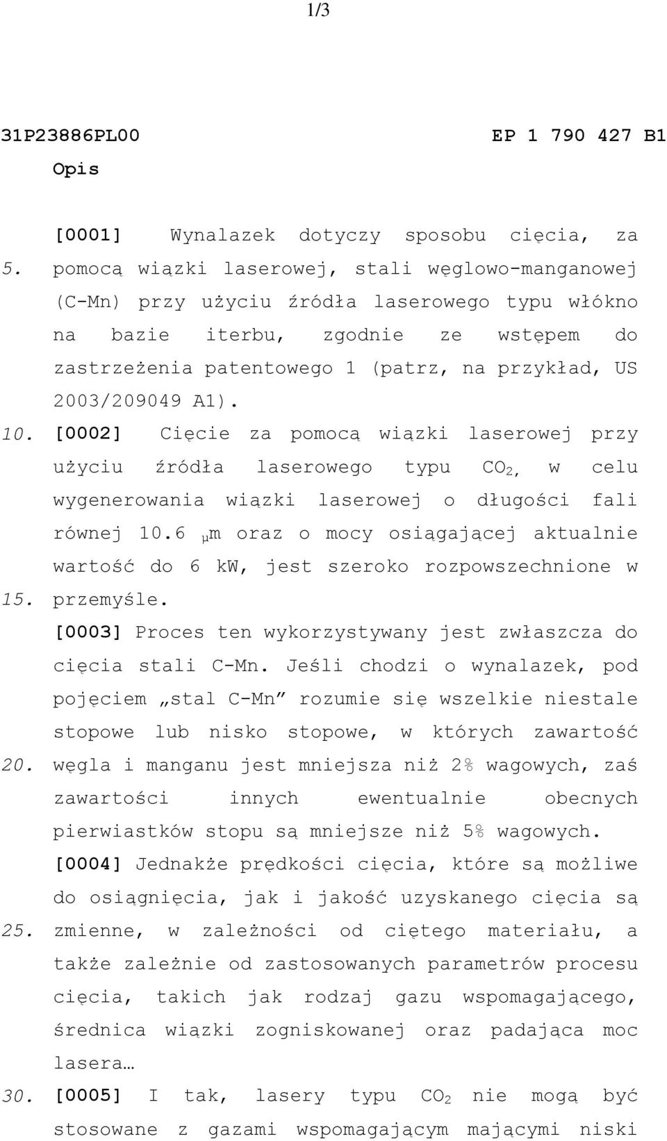 [0002] Cięcie za pomocą wiązki laserowej przy użyciu źródła laserowego typu CO 2, w celu wygenerowania wiązki laserowej o długości fali równej 6 µm oraz o mocy osiągającej aktualnie wartość do 6 kw,