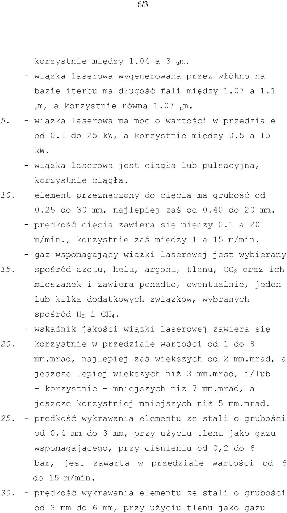 - element przeznaczony do cięcia ma grubość od 0.25 do 30 mm, najlepiej zaś od 0.40 do 20 mm. - prędkość cięcia zawiera się między 0.1 a 20 m/min., korzystnie zaś między 1 a 15 m/min.