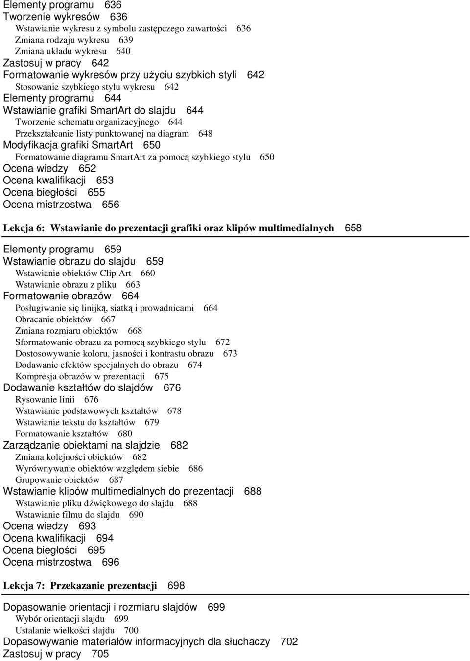 punktowanej na diagram 648 Modyfikacja grafiki SmartArt 650 Formatowanie diagramu SmartArt za pomocą szybkiego stylu 650 Ocena wiedzy 652 Ocena kwalifikacji 653 Ocena biegłości 655 Ocena mistrzostwa