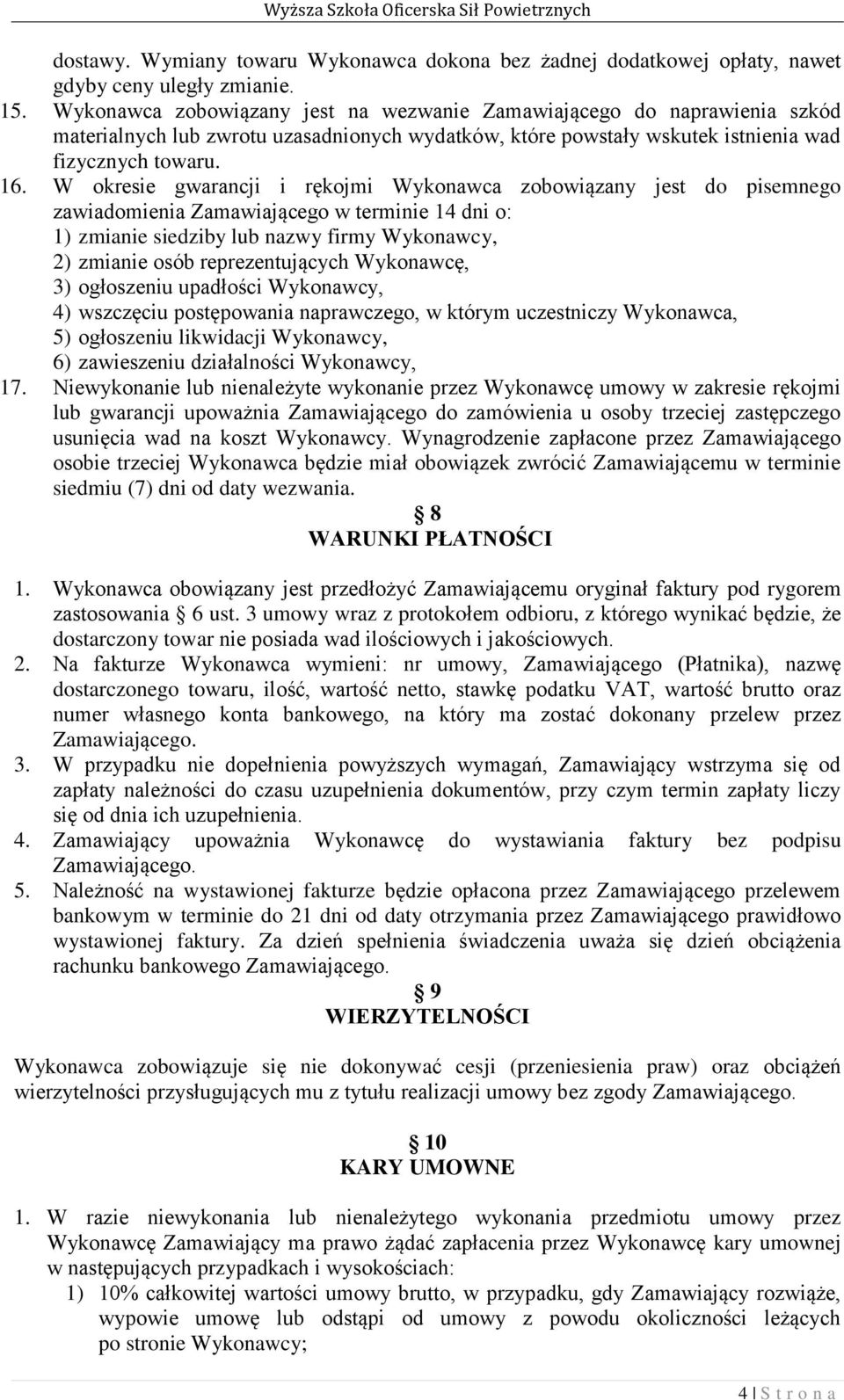 W okresie gwarancji i rękojmi Wykonawca zobowiązany jest do pisemnego zawiadomienia Zamawiającego w terminie 14 dni o: 1) zmianie siedziby lub nazwy firmy Wykonawcy, 2) zmianie osób reprezentujących