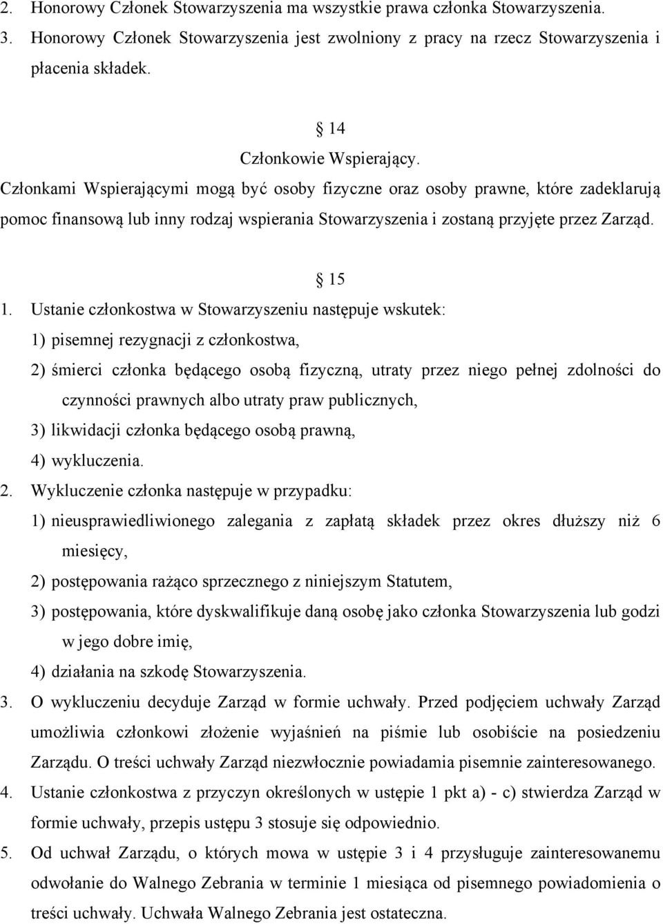 Członkami Wspierającymi mogą być osoby fizyczne oraz osoby prawne, które zadeklarują pomoc finansową lub inny rodzaj wspierania Stowarzyszenia i zostaną przyjęte przez Zarząd. 15 1.