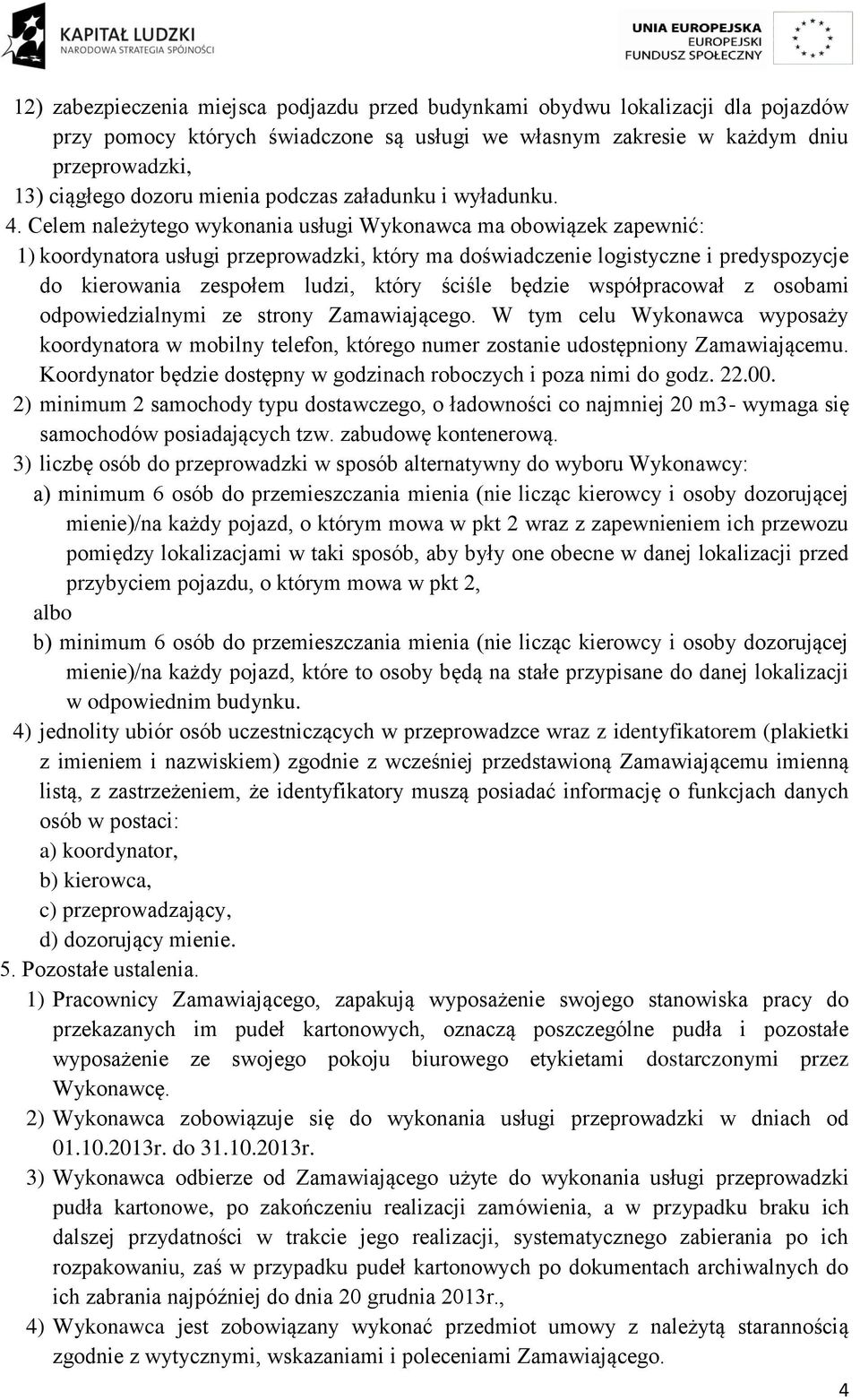 Celem należytego wykonania usługi Wykonawca ma obowiązek zapewnić: 1) koordynatora usługi przeprowadzki, który ma doświadczenie logistyczne i predyspozycje do kierowania zespołem ludzi, który ściśle