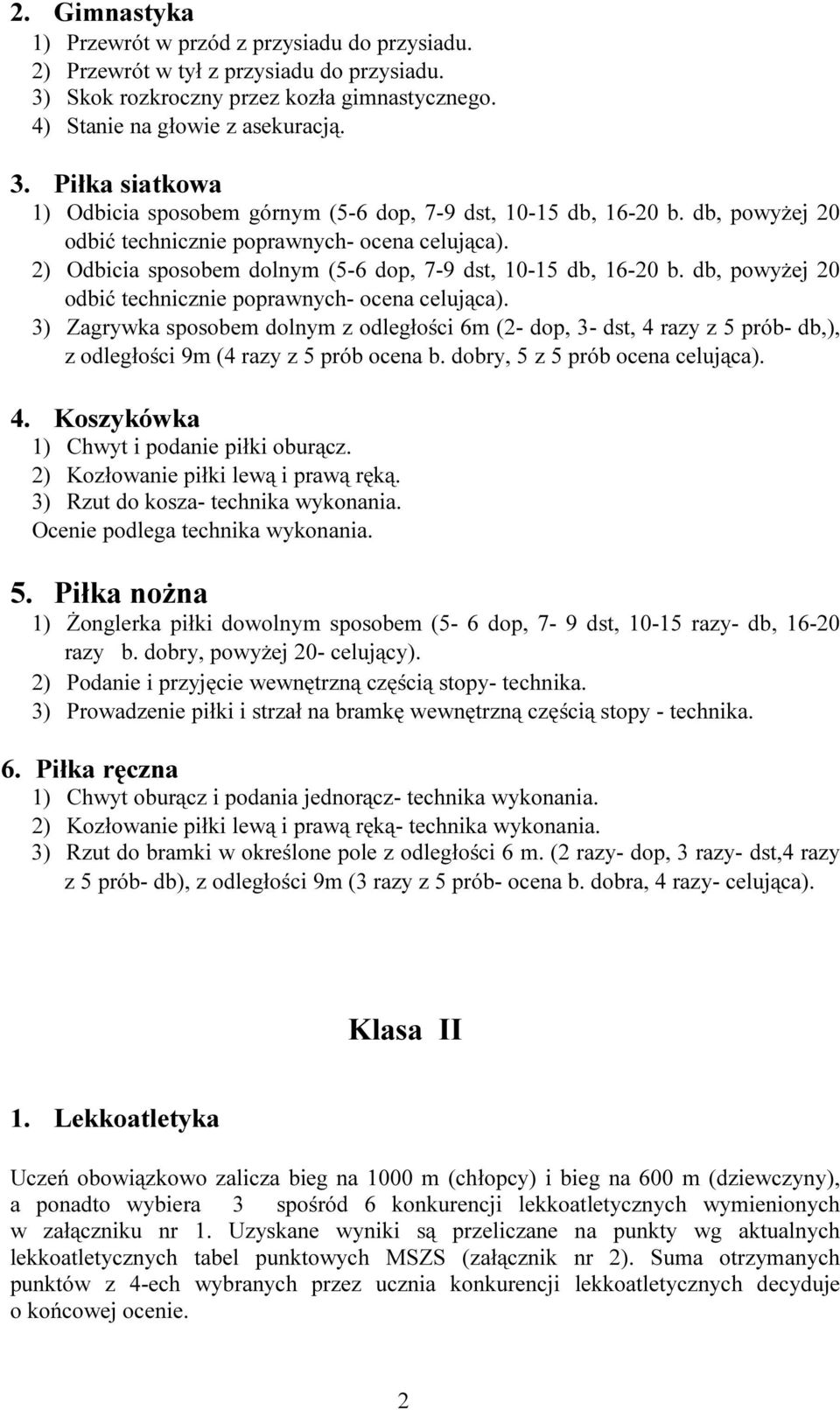 3) Zagrywka sposobem dolnym z odległości 6m (2- dop, 3- dst, 4 razy z 5 prób- db,), z odległości 9m (4 razy z 5 prób ocena b. dobry, 5 z 5 prób ocena celująca). 4. Koszykówka 1) Chwyt i podanie piłki oburącz.