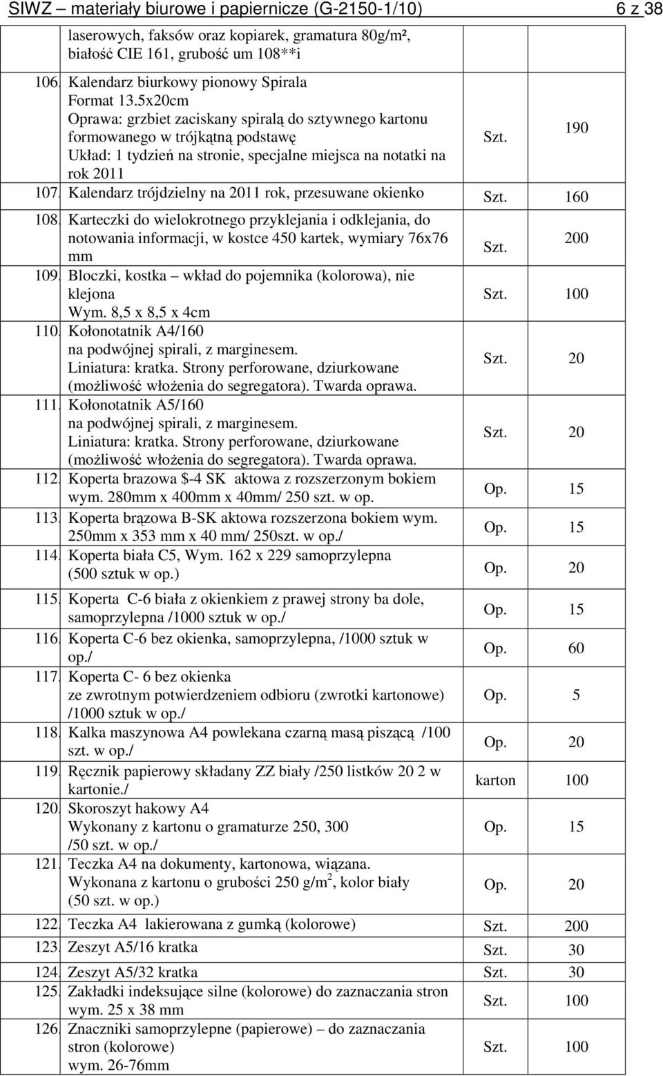 Kalendarz trójdzielny na 2011 rok, przesuwane okienko Szt. 160 108. Karteczki do wielokrotnego przyklejania i odklejania, do notowania informacji, w kostce 450 kartek, wymiary 76x76 200 Szt. mm 109.