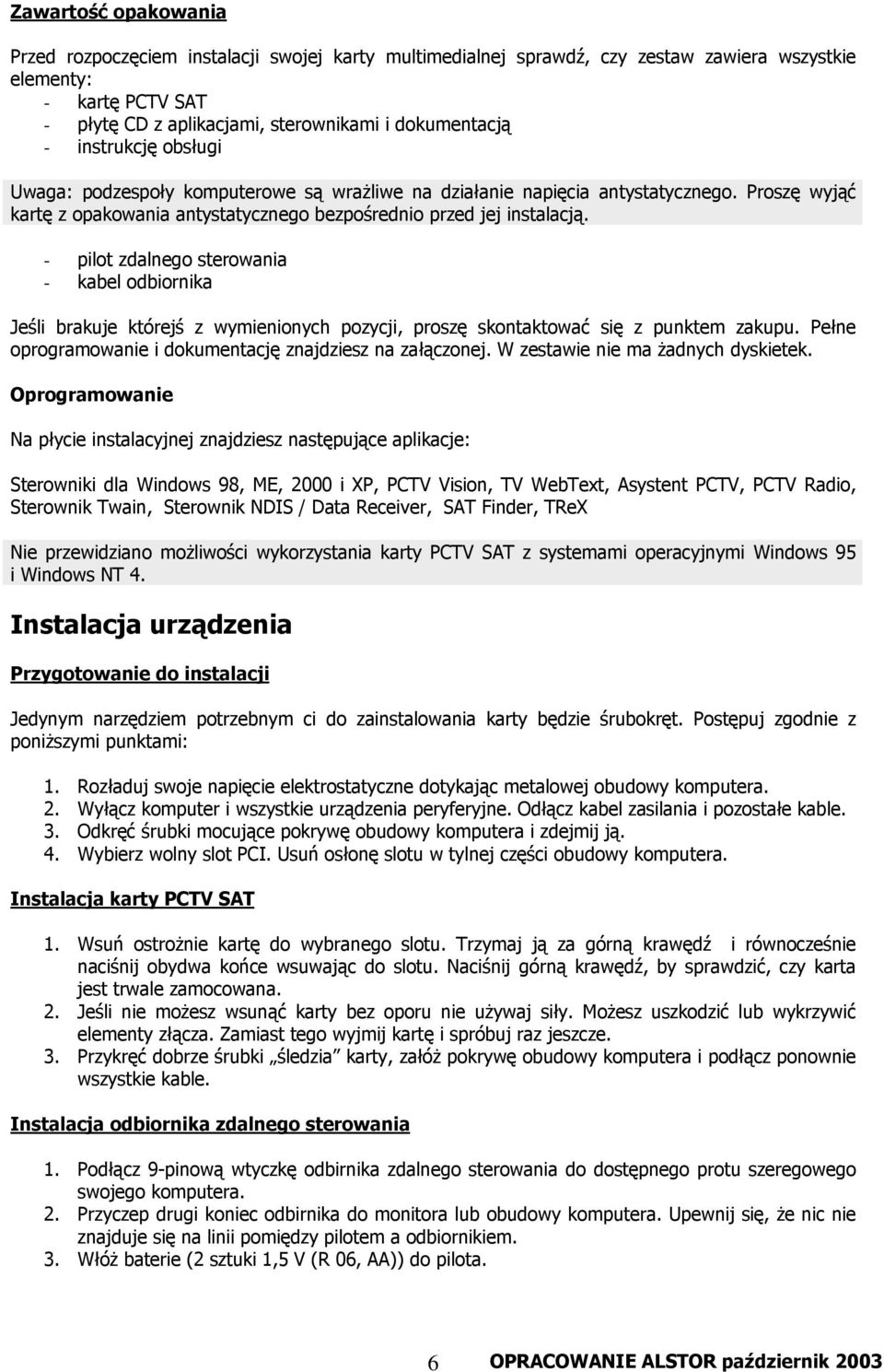 - pilot zdalnego sterowania - kabel odbiornika Jeśli brakuje którejś z wymienionych pozycji, proszę skontaktować się z punktem zakupu. Pełne oprogramowanie i dokumentację znajdziesz na załączonej.