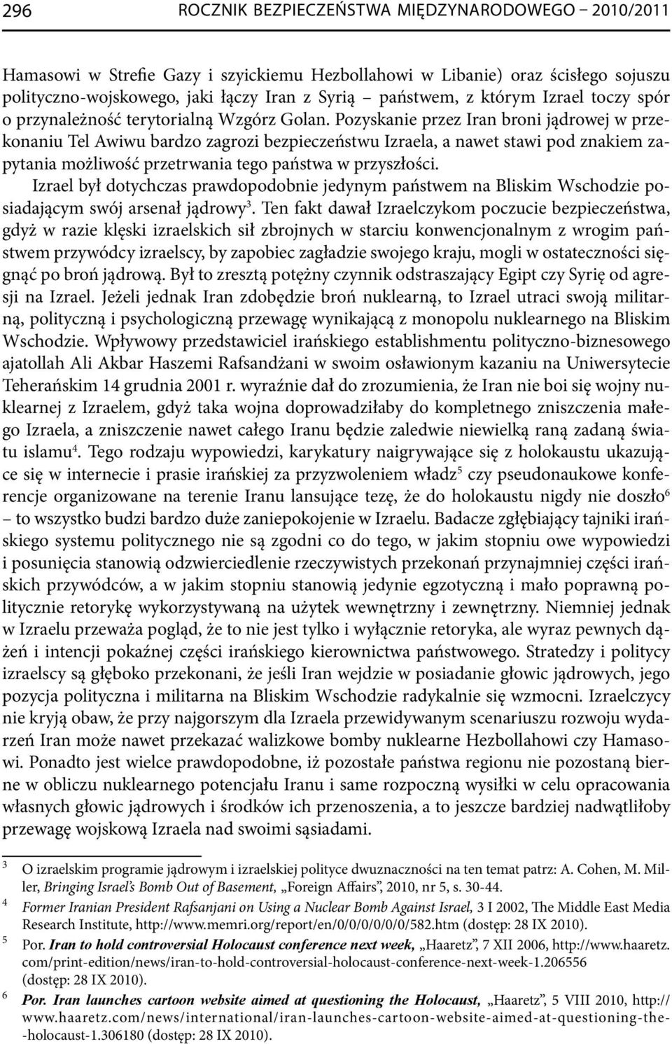 Pozyskanie przez Iran broni jądrowej w przekonaniu Tel Awiwu bardzo zagrozi bezpieczeństwu Izraela, a nawet stawi pod znakiem zapytania możliwość przetrwania tego państwa w przyszłości.