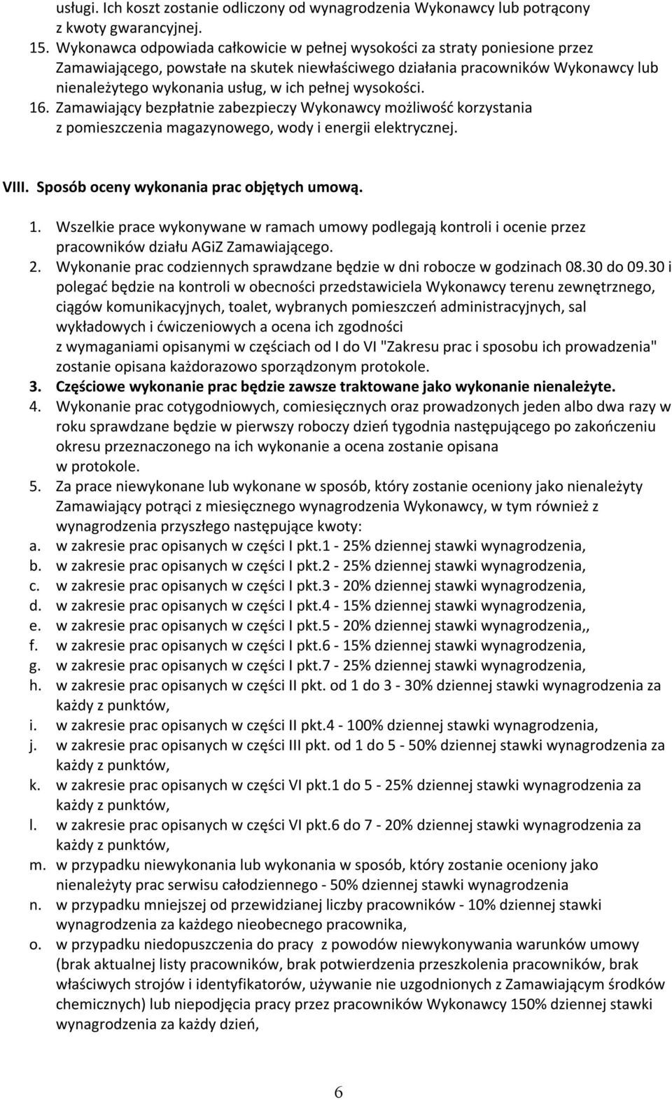 pełnej wysokości. 16. Zamawiający bezpłatnie zabezpieczy Wykonawcy możliwość korzystania z pomieszczenia magazynowego, wody i energii elektrycznej. VIII. Sposób oceny wykonania prac objętych umową. 1. Wszelkie prace wykonywane w ramach umowy podlegają kontroli i ocenie przez pracowników działu AGiZ Zamawiającego.