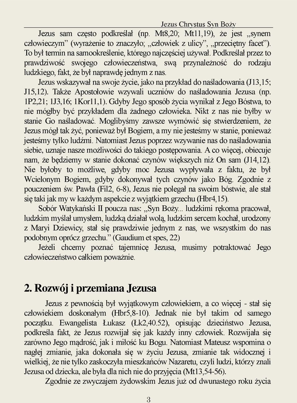 Jezus wskazywał na swoje życie, jako na przykład do naśladowania (J13,15; J15,12). Także Apostołowie wzywali uczniów do naśladowania Jezusa (np. 1P2,21; 1J3,16; 1Kor11,1).